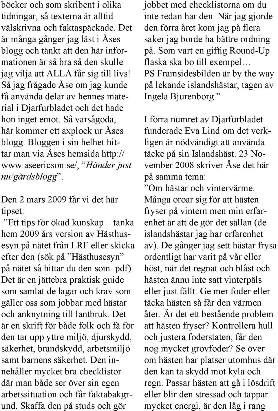 Så jag frågade Åse om jag kunde få använda delar av hennes material i Djarfurbladet och det hade hon inget emot. Så varsågoda, här kommer ett axplock ur Åses blogg.