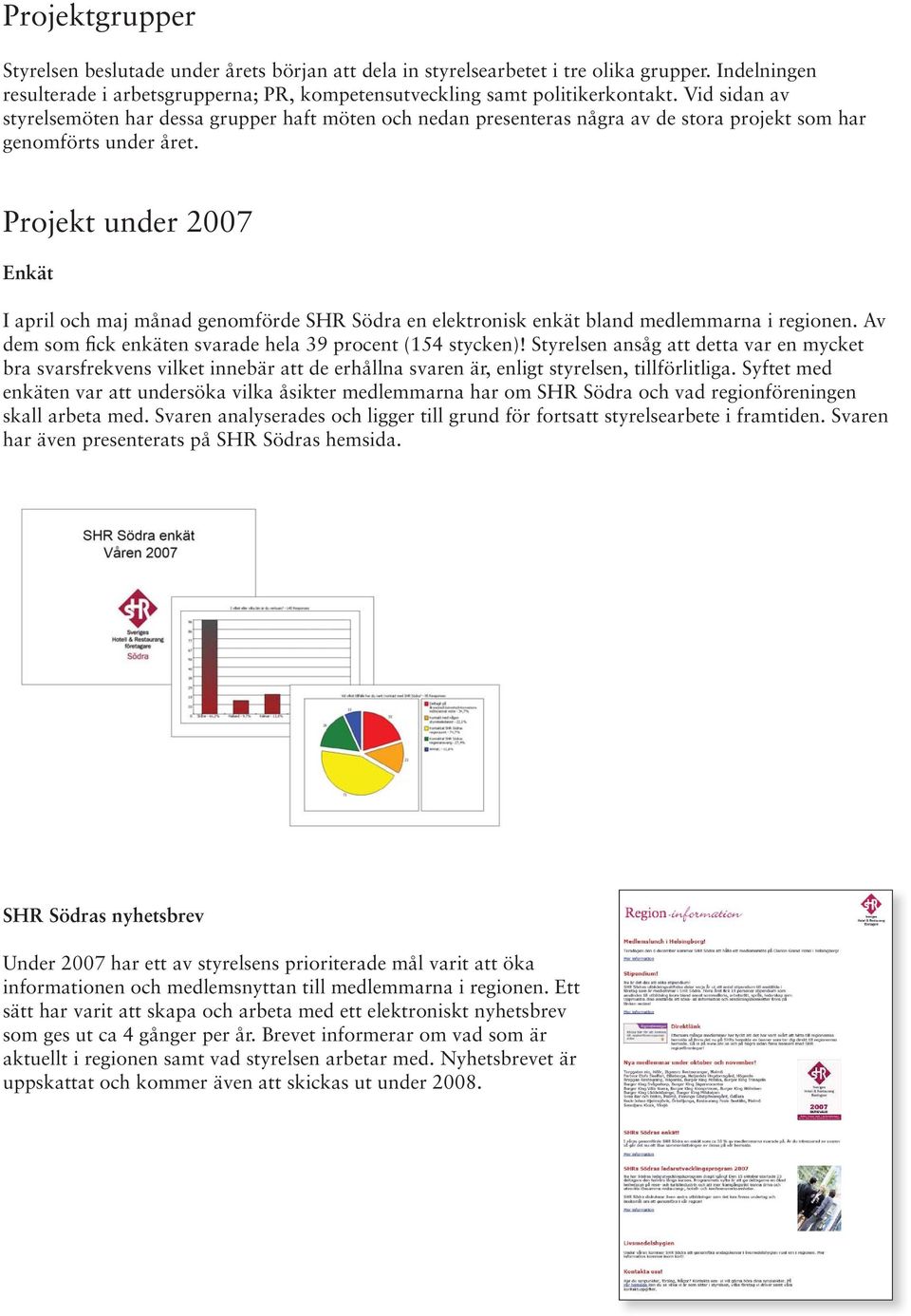 Projekt under 2007 Enkät I april och maj månad genomförde SHR Södra en elektronisk enkät bland medlemmarna i regionen. Av dem som fick enkäten svarade hela 39 procent (154 stycken)!