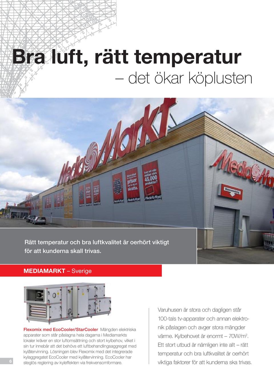 tur innebär att det behövs ett luftbehandlingsaggregat med kylåtervinning. Lösningen blev Flexomix med det integrerade kylaggregatet EcoCooler med kylåtervinning.