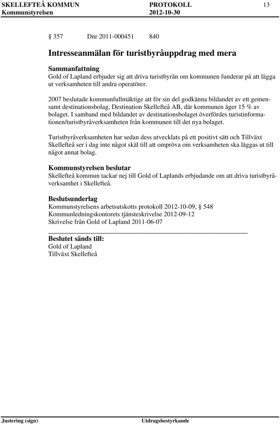 2007 beslutade kommunfullmäktige att för sin del godkänna bildandet av ett gemensamt destinationsbolag, Destination Skellefteå AB, där kommunen äger 15 % av bolaget.