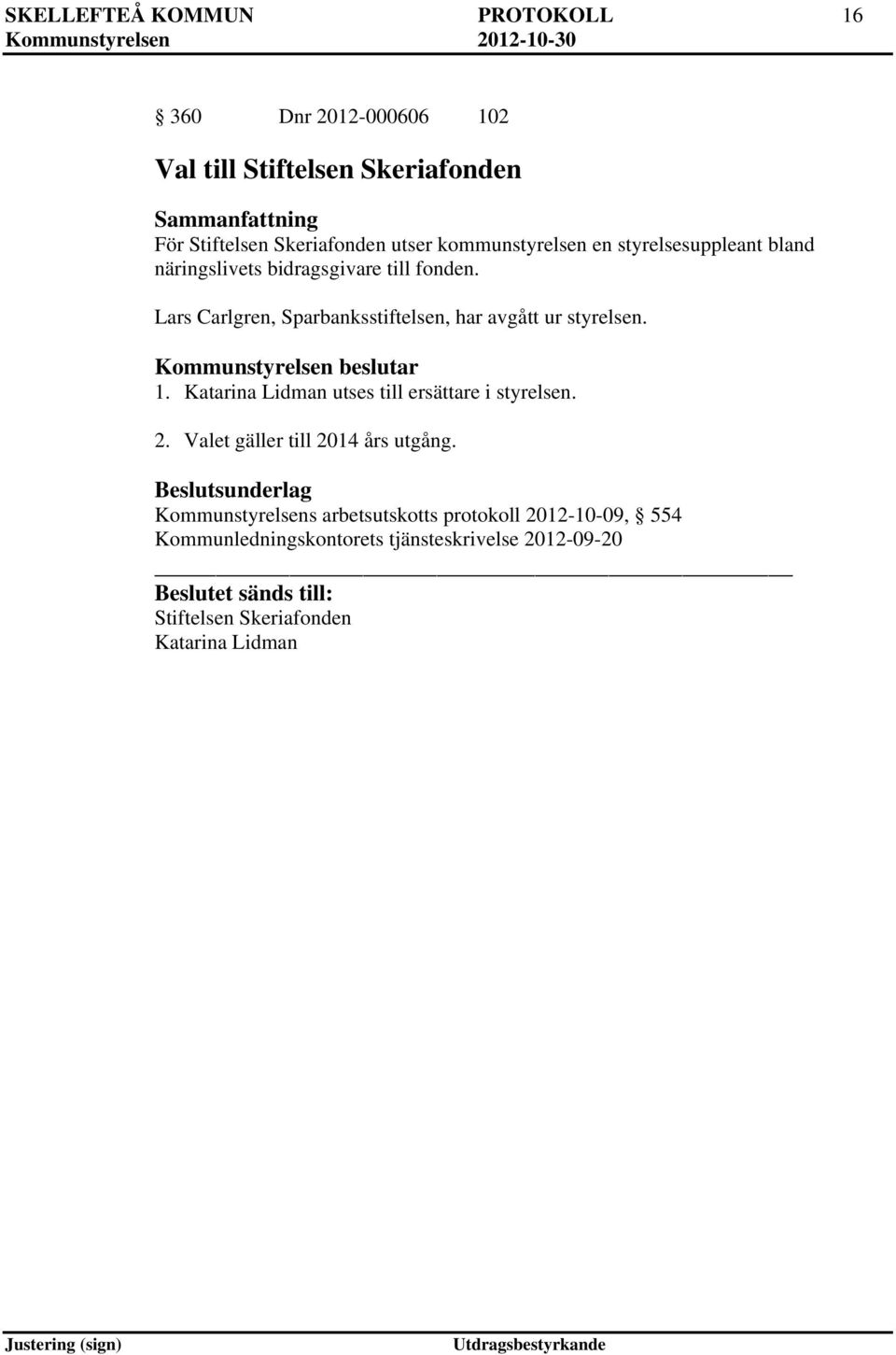 Lars Carlgren, Sparbanksstiftelsen, har avgått ur styrelsen. 1. Katarina Lidman utses till ersättare i styrelsen. 2.