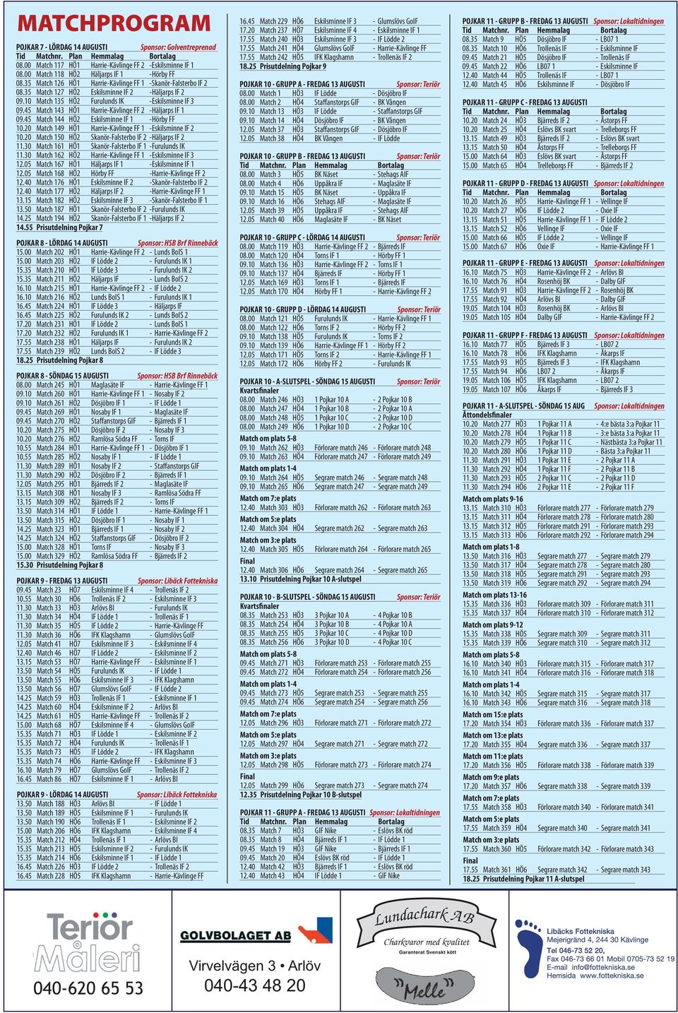 10 Match 135 HÖ2 Furulunds IK -Eskilsminne IF 3 09.45 Match 143 HÖ1 Harrie-Kävlinge FF 2 -Häljarps IF 1 09.45 Match 144 HÖ2 Eskilsminne IF 1 -Hörby FF 10.