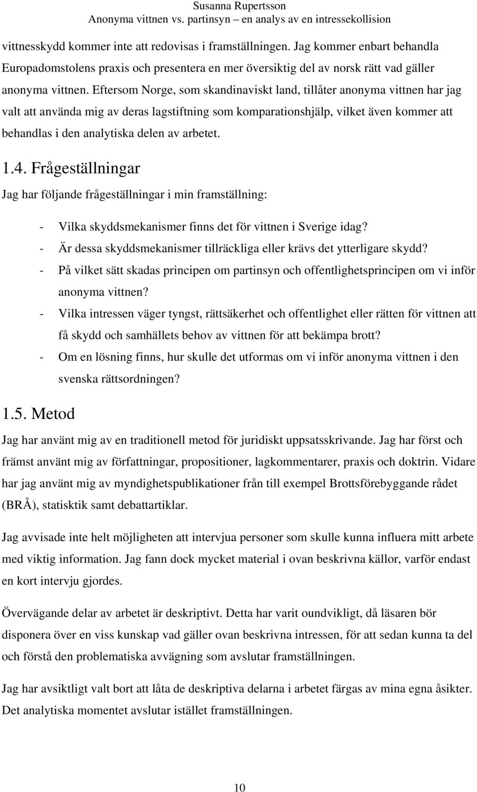 arbetet. 1.4. Frågeställningar Jag har följande frågeställningar i min framställning: - Vilka skyddsmekanismer finns det för vittnen i Sverige idag?