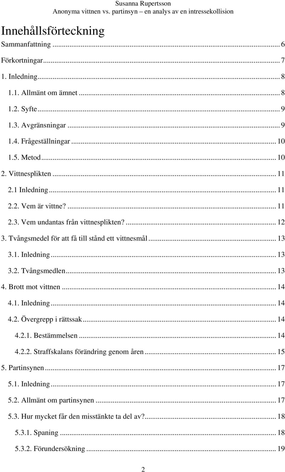 .. 13 4. Brott mot vittnen... 14 4.1. Inledning... 14 4.2. Övergrepp i rättssak... 14 4.2.1. Bestämmelsen... 14 4.2.2. Straffskalans förändring genom åren... 15 5. Partinsynen... 17 5.1. Inledning... 17 5.2. Allmänt om partinsynen.