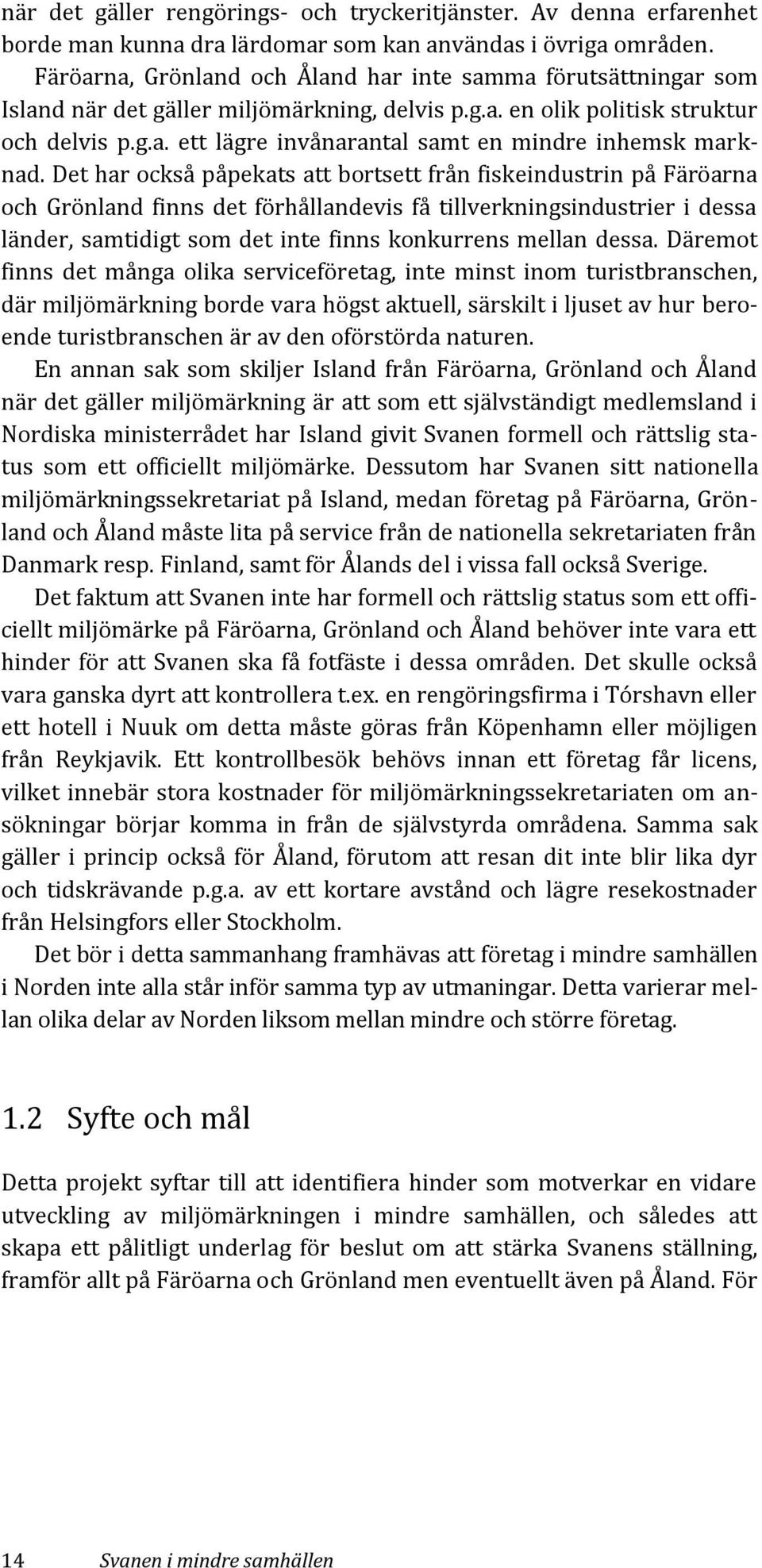 Det har också påpekats att bortsett från fiskeindustrin på Färöarna och Grönland finns det förhållandevis få tillverkningsindustrier i dessa länder, samtidigt som det inte finns konkurrens mellan