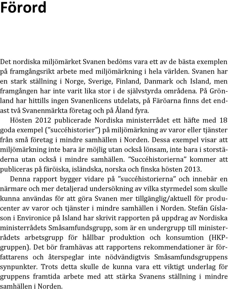 På Grönland har hittills ingen Svanenlicens utdelats, på Färöarna finns det endast två Svanenmärkta företag och på Åland fyra.