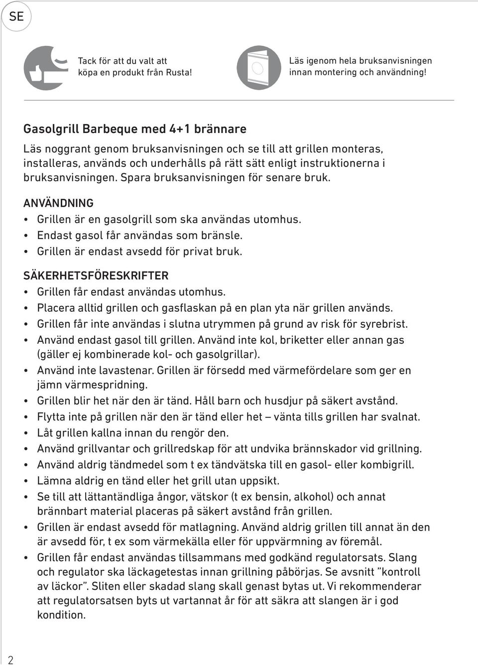 Spara bruksanvisningen för senare bruk. ANVÄNDNING Grillen är en gasolgrill som ska användas utomhus. Endast gasol får användas som bränsle. Grillen är endast avsedd för privat bruk.