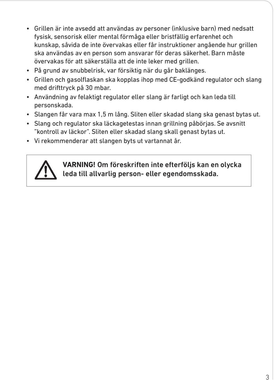 På grund av snubbelrisk, var försiktig när du går baklänges. Grillen och gasolflaskan ska kopplas ihop med CE-godkänd regulator och slang med drifttryck på 30 mbar.