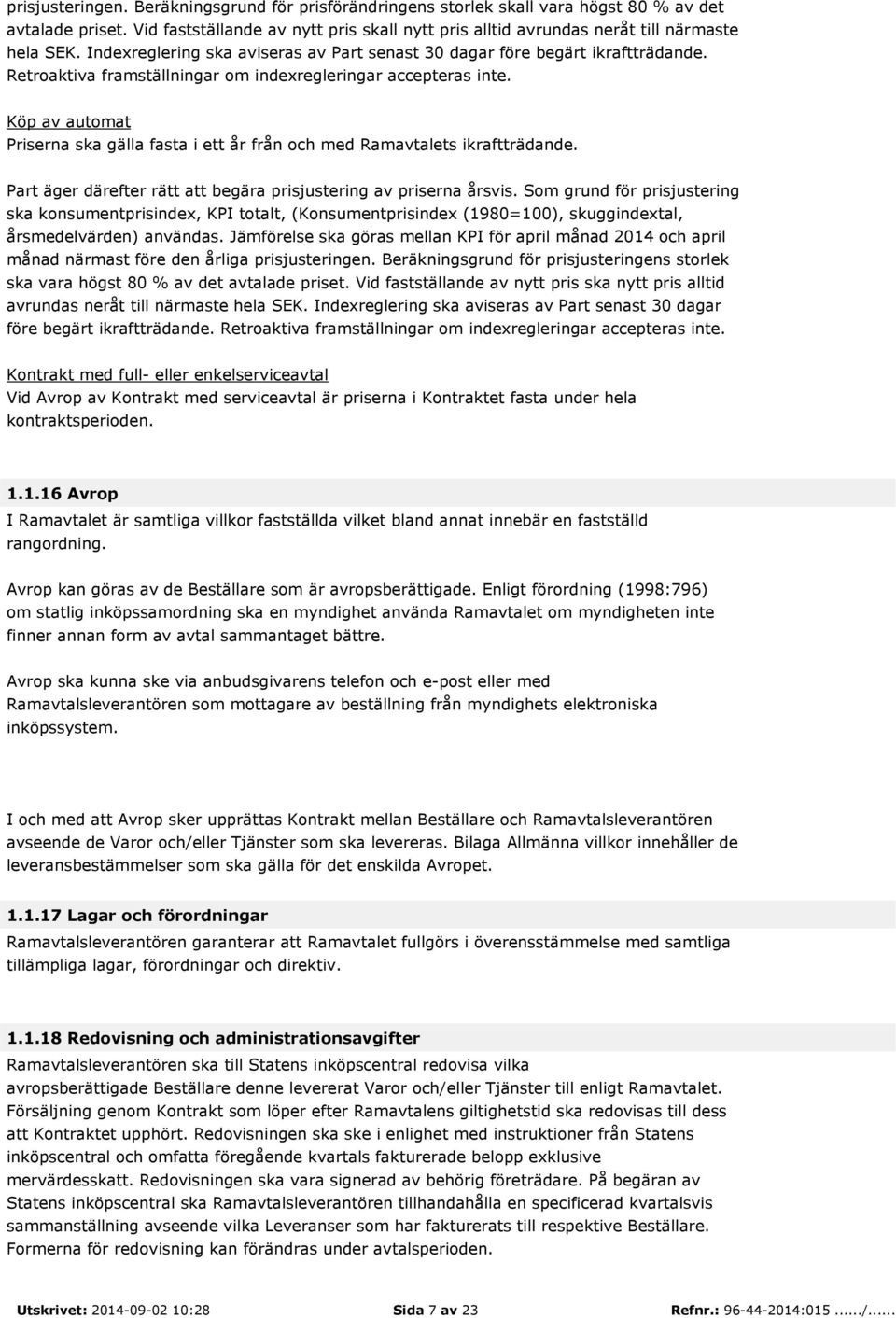 Retroaktiva framställningar om indexregleringar accepteras inte. Köp av automat Priserna ska gälla fasta i ett år från och med Ramavtalets ikraftträdande.