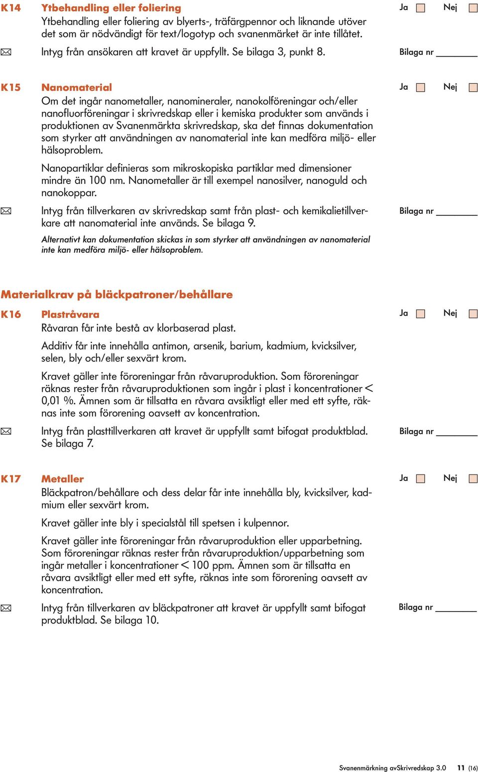 K15 Nanomateria Om det ingår nanometaer, nanomineraer, nanokoföreningar och/eer nanofuorföreningar i skrivredskap eer i kemiska produkter som används i produktionen av Svanenmärkta skrivredskap, ska