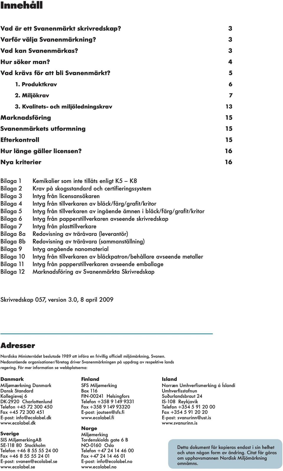 16 Nya kriterier 16 Biaga 1 Biaga 2 Biaga 3 Biaga 4 Biaga 5 Biaga 6 Biaga 7 Biaga 8a Biaga 8b Biaga 9 Biaga 10 Biaga 11 Biaga 12 Kemikaier som inte tiåts enigt K5 K8 Krav på skogsstandard och