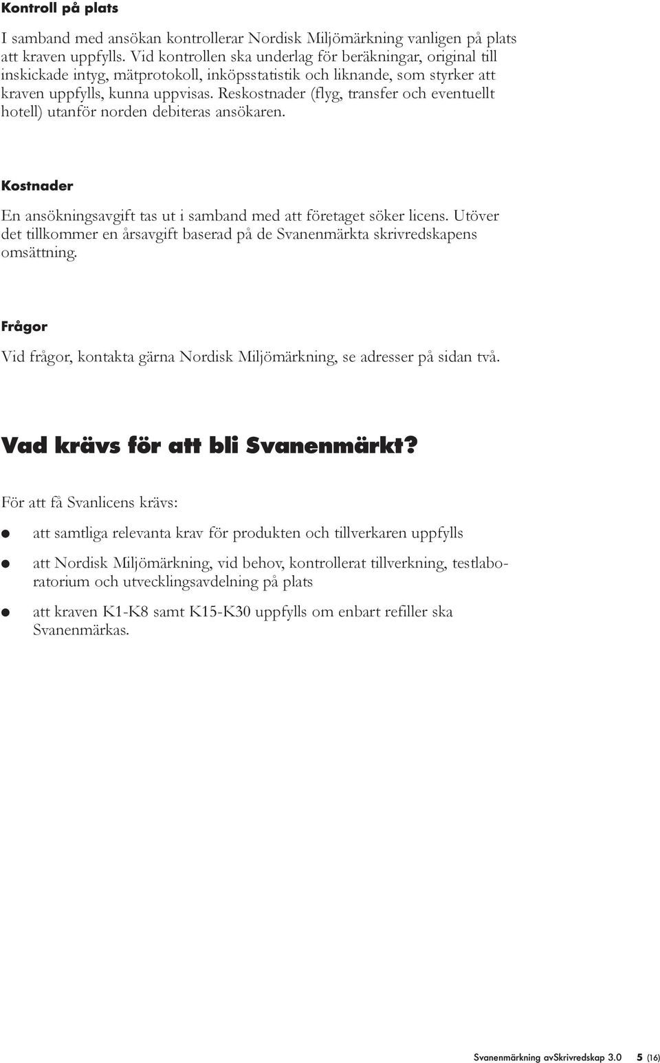 Reskostnader (fyg, transfer och eventuet hote) utanför norden debiteras ansökaren. Kostnader En ansökningsavgift tas ut i samband med att företaget söker icens.