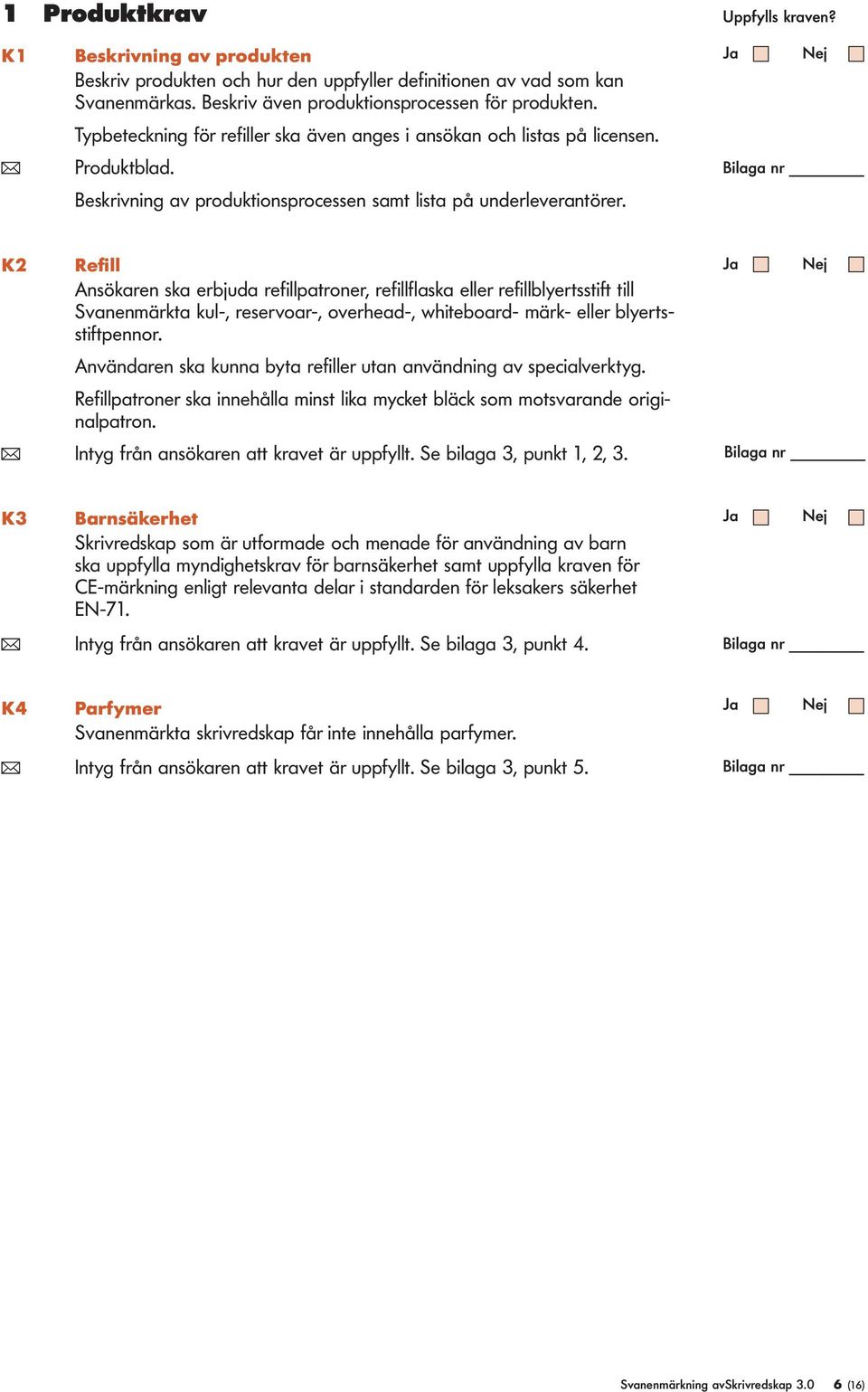 K2 Refi Ansökaren ska erbjuda refipatroner, refifaska eer refibyertsstift ti Svanenmärkta ku-, reservoar-, overhead-, whiteboard- märk- eer byertsstiftpennor.