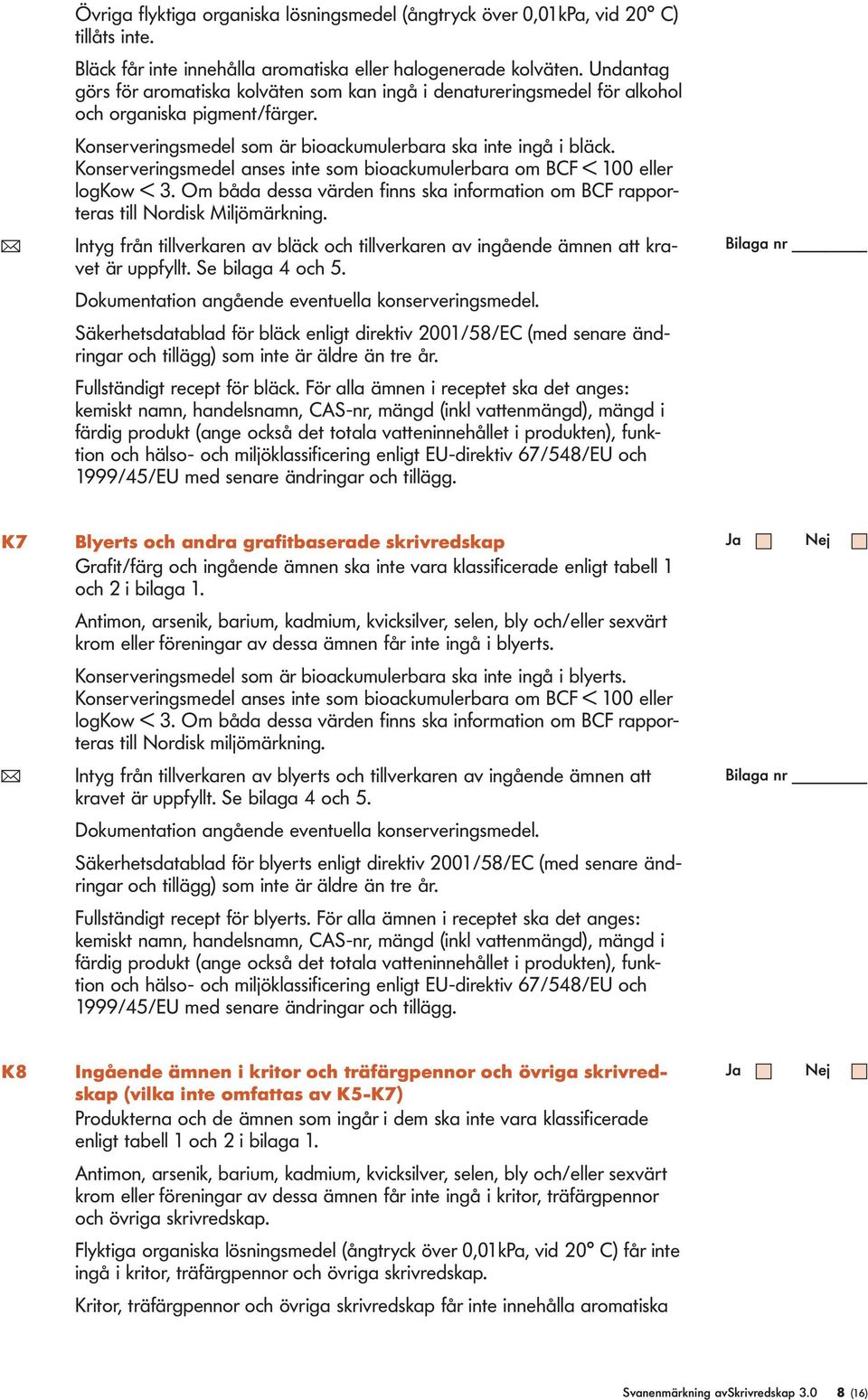 Konserveringsmede anses inte som bioackumuerbara om BCF < 100 eer ogkow < 3. Om båda dessa värden finns ska information om BCF rapporteras ti Nordisk Mijömärkning.