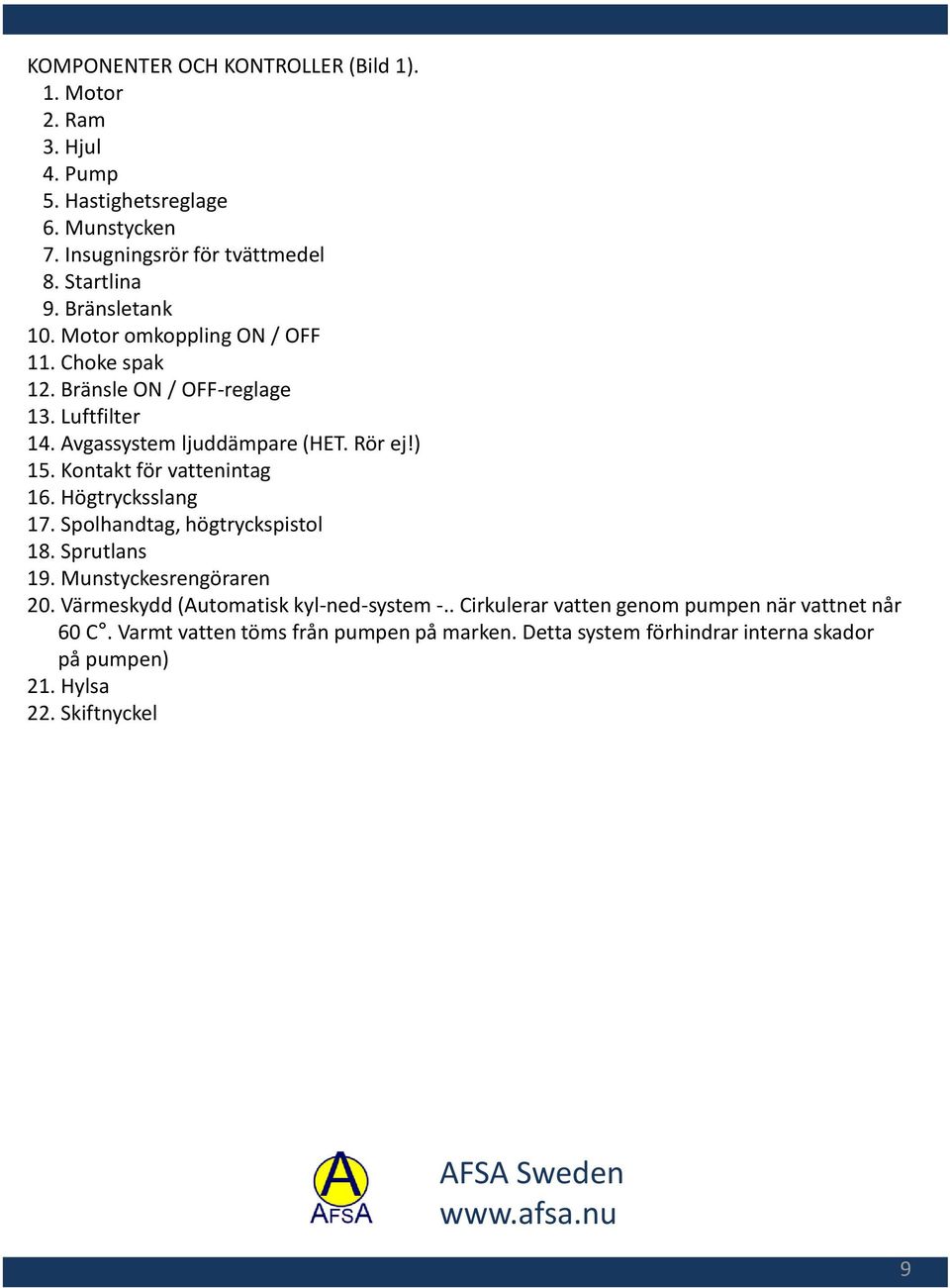 Kontakt för vattenintag 16. Högtrycksslang 17. Spolhandtag, högtryckspistol 18. Sprutlans 19. Munstyckesrengöraren 20.