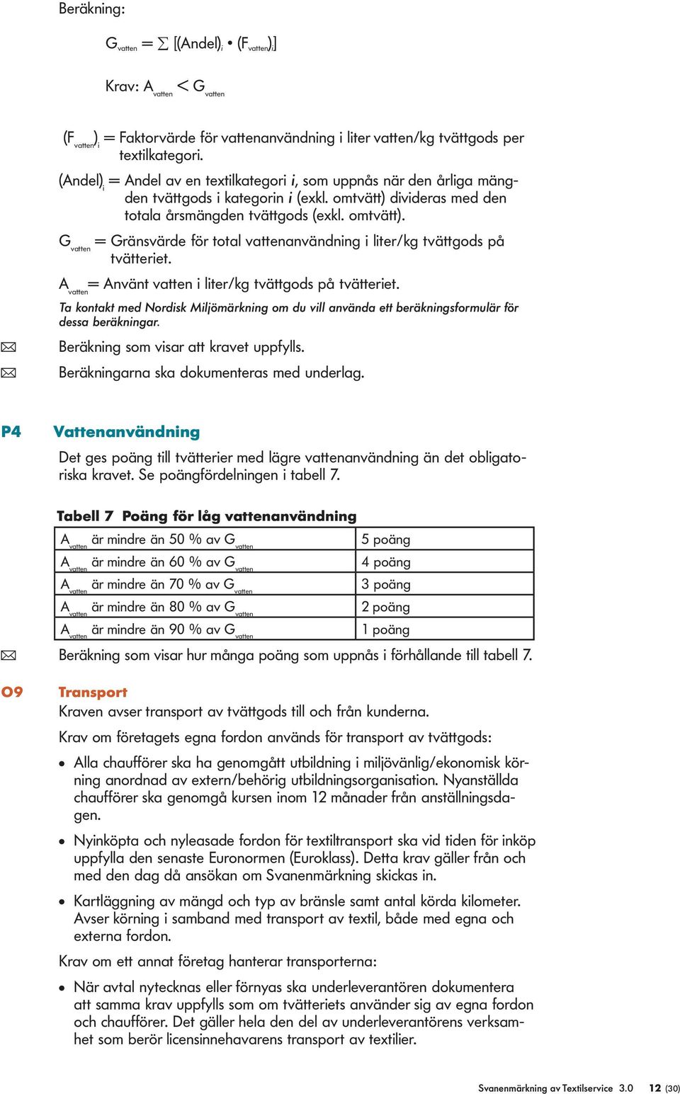 divideras med den totala årsmängden tvättgods (exkl. omtvätt). G vatten = Gränsvärde för total vattenanvändning i liter/kg tvättgods på tvätteriet.