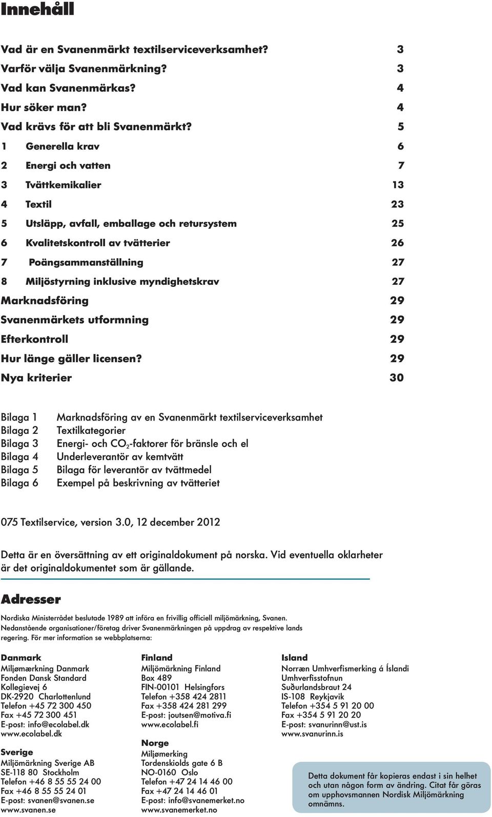 Miljöstyrning inklusive myndighetskrav 27 Marknadsföring 29 Svanenmärkets utformning 29 Efterkontroll 29 Hur länge gäller licensen?