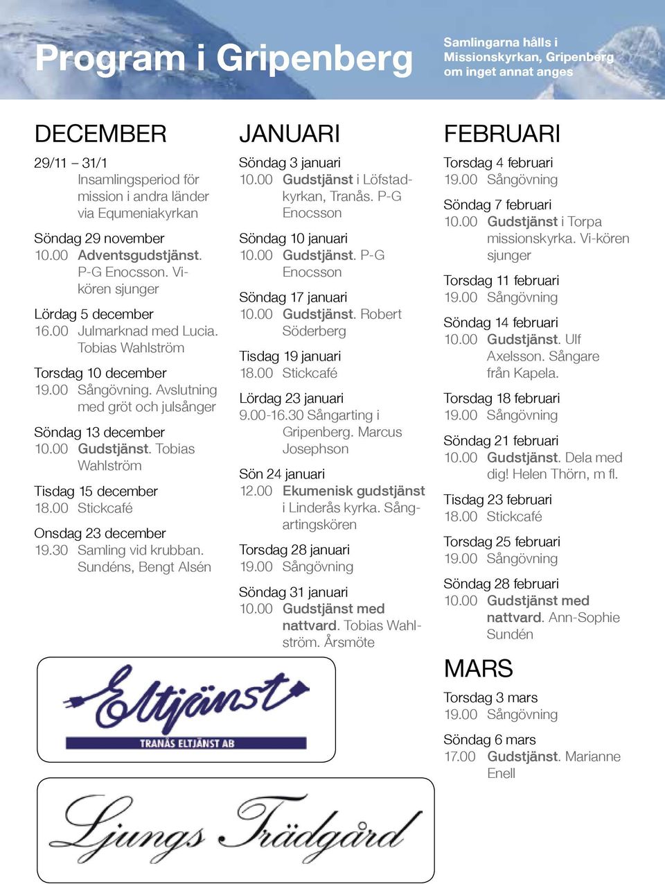 00 Gudstjänst. Tobias Wahlström Tisdag 15 december 18.00 Stickcafé Onsdag 23 december 19.30 Samling vid krubban. Sundéns, Bengt Alsén JANUARI Söndag 3 januari 10.00 Gudstjänst i Löfstadkyrkan, Tranås.
