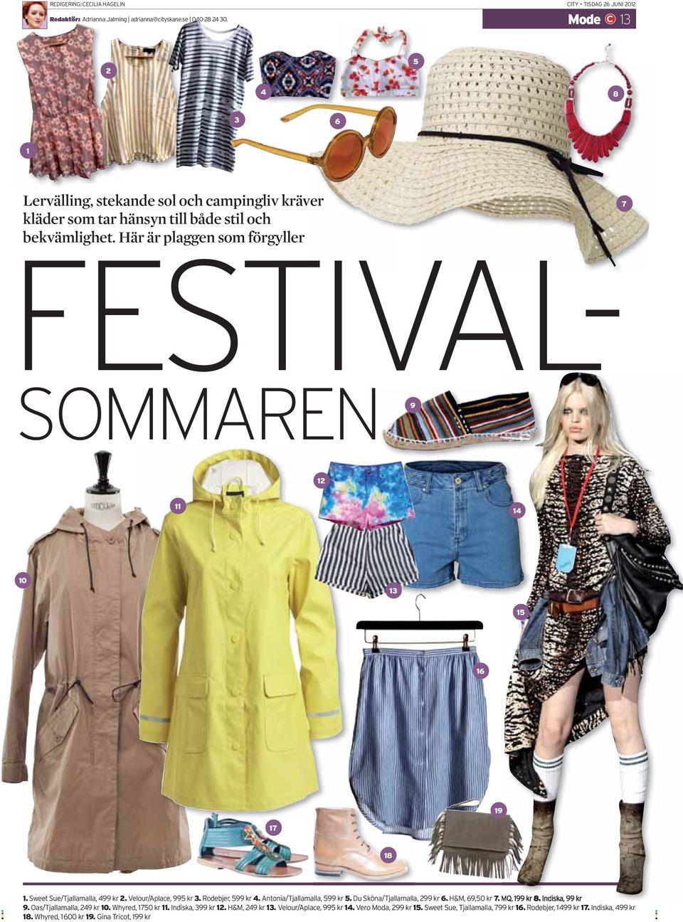 Här är plaggen som förgyller FESTIVAL- SOMMAREN 9 12 11 14 10 13 15 16 19 17 18 1. Sweet Sue/Tjallamalla, 499 kr 2. Velour/Aplace, 995 kr 3. Rodebjer, 599 kr 4. Antonia/Tjallamalla, 599 kr 5.