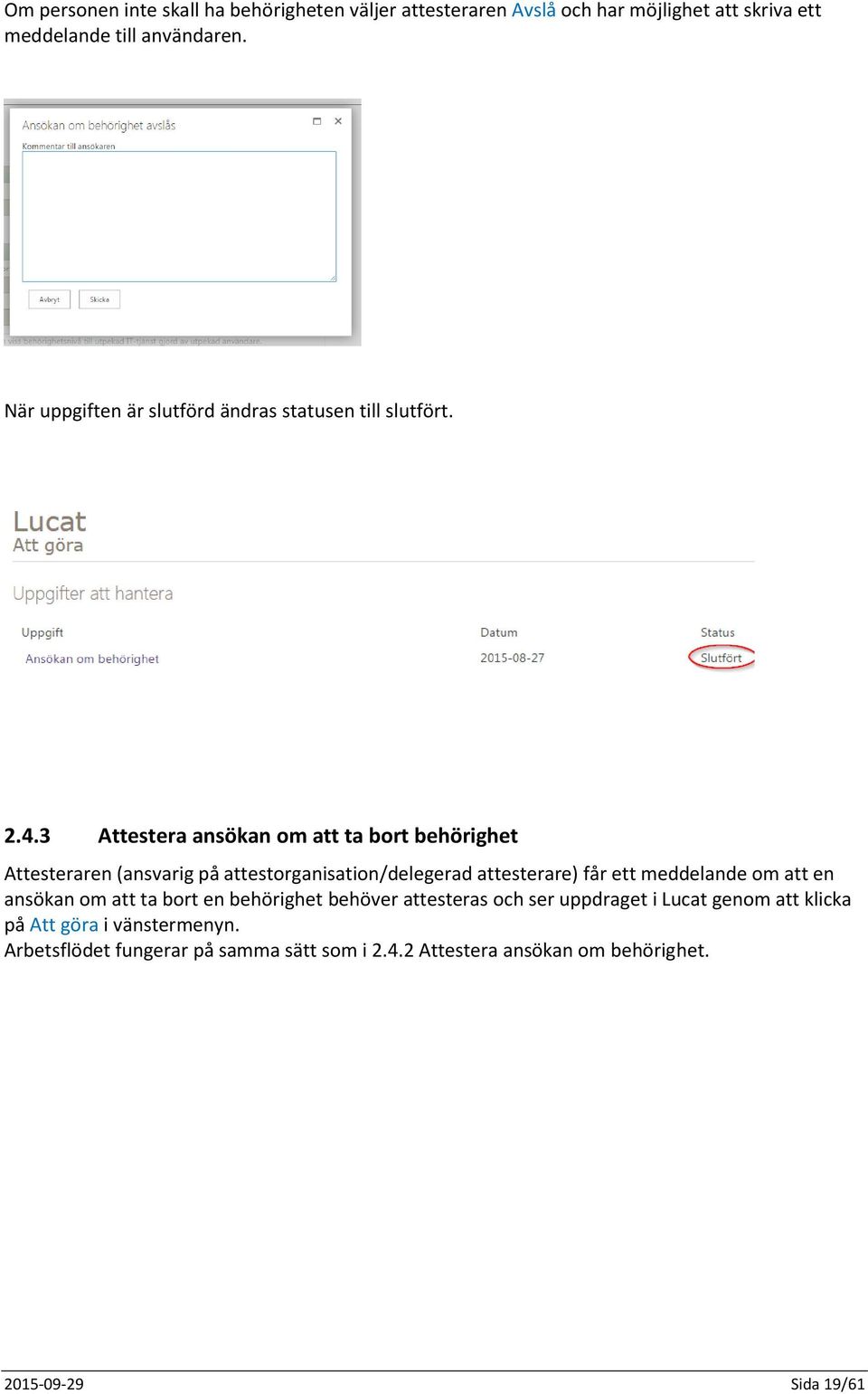 3 Attestera ansökan om att ta bort behörighet Attesteraren (ansvarig på attestorganisation/delegerad attesterare) får ett meddelande om att