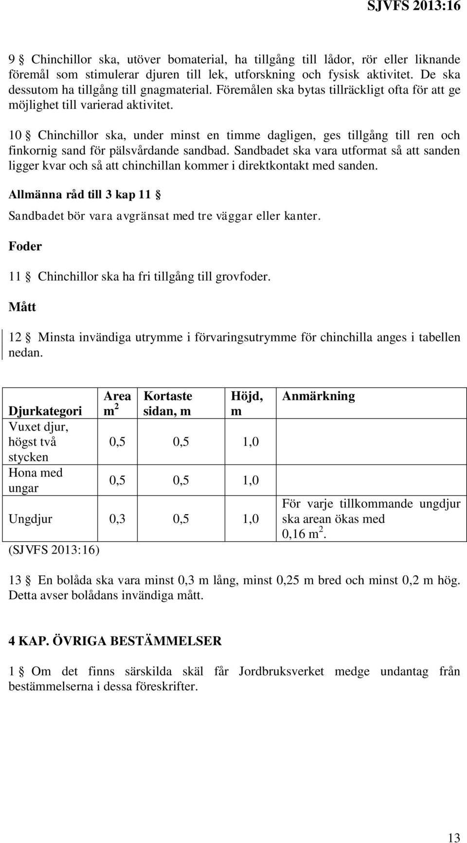 10 Chinchillor ska, under minst en timme dagligen, ges tillgång till ren och finkornig sand för pälsvårdande sandbad.