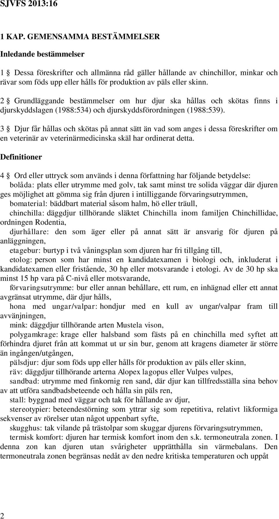 2 Grundläggande bestämmelser om hur djur ska hållas och skötas finns i djurskyddslagen (1988:534) och djurskyddsförordningen (1988:539).