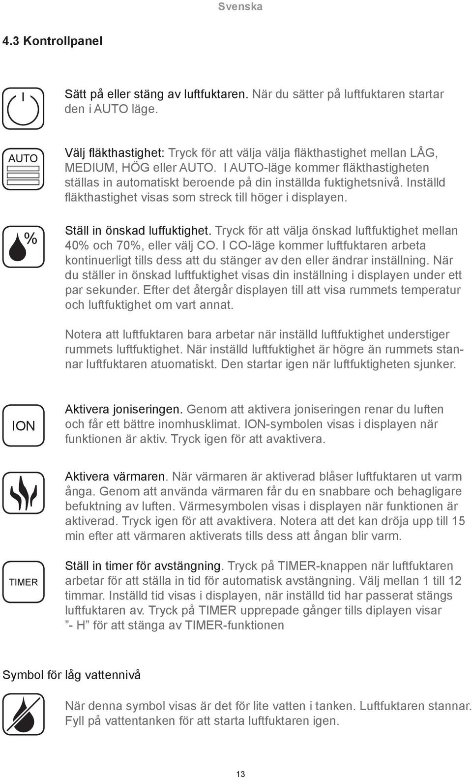 Inställd fläkthastighet visas som streck till höger i displayen. % Ställ in önskad luffuktighet. Tryck för att välja önskad luftfuktighet mellan 40% och 70%, eller välj CO.