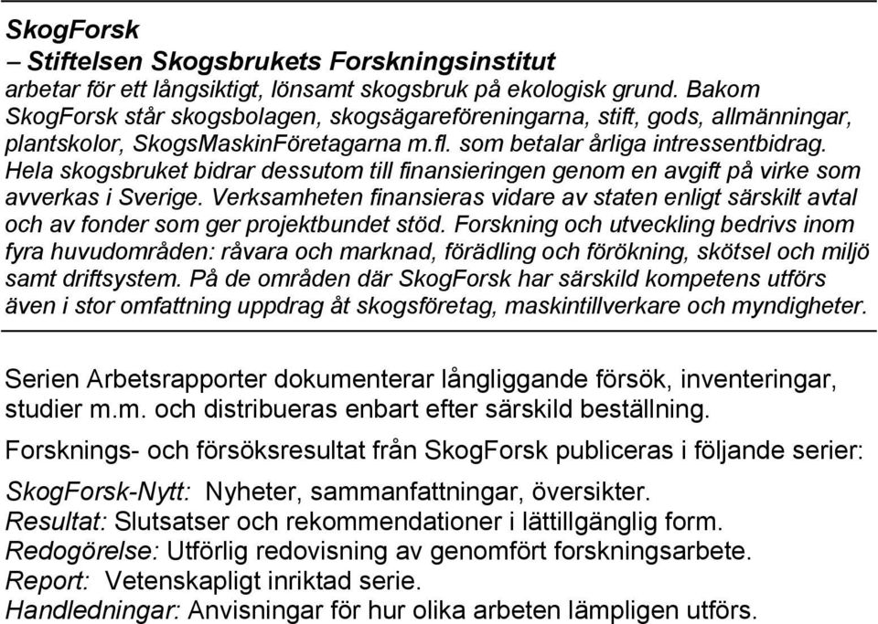 Hela skogsbruket bidrar dessutom till finansieringen genom en avgift på virke som avverkas i Sverige.