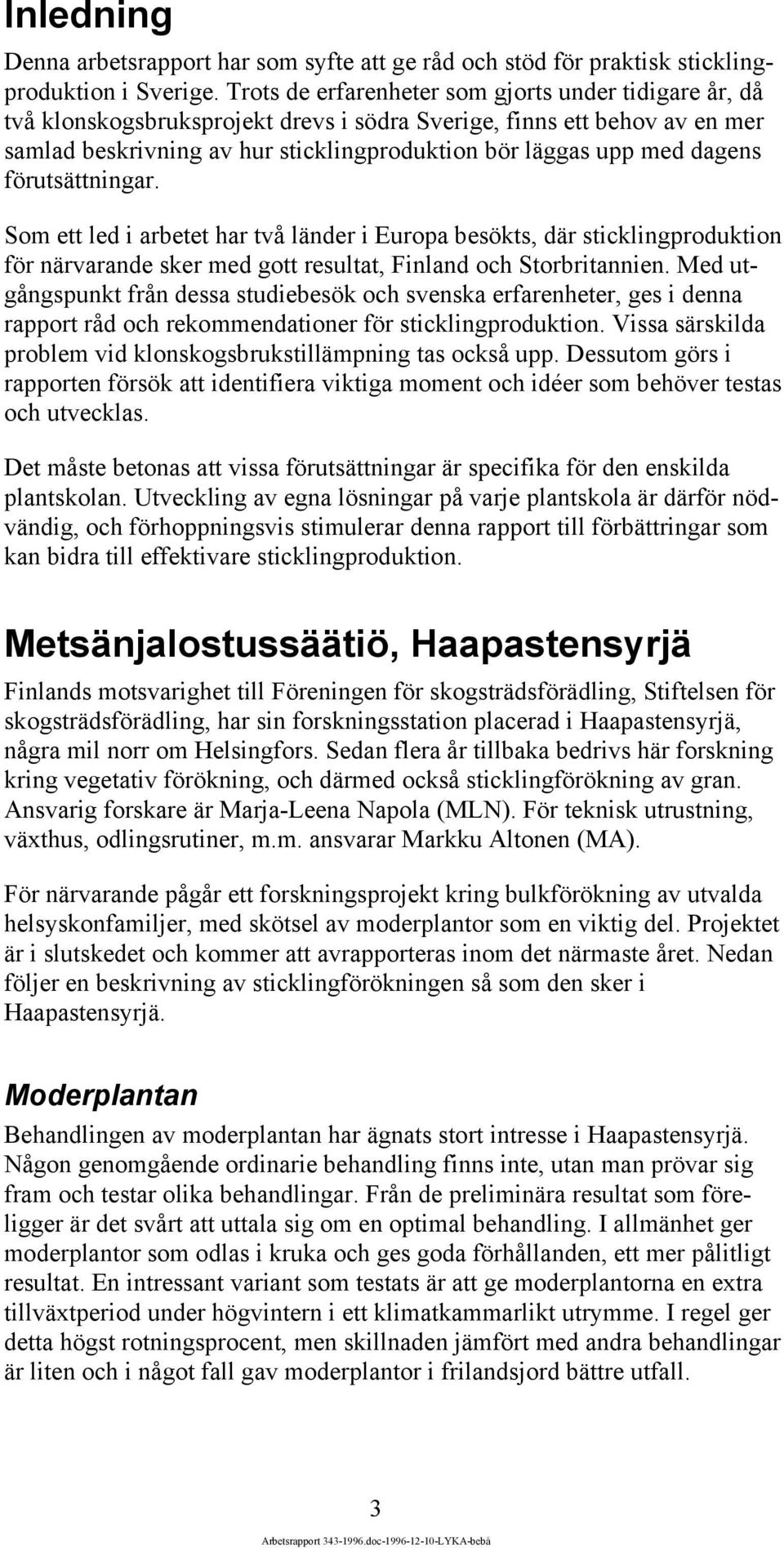 dagens förutsättningar. Som ett led i arbetet har två länder i Europa besökts, där sticklingproduktion för närvarande sker med gott resultat, Finland och Storbritannien.