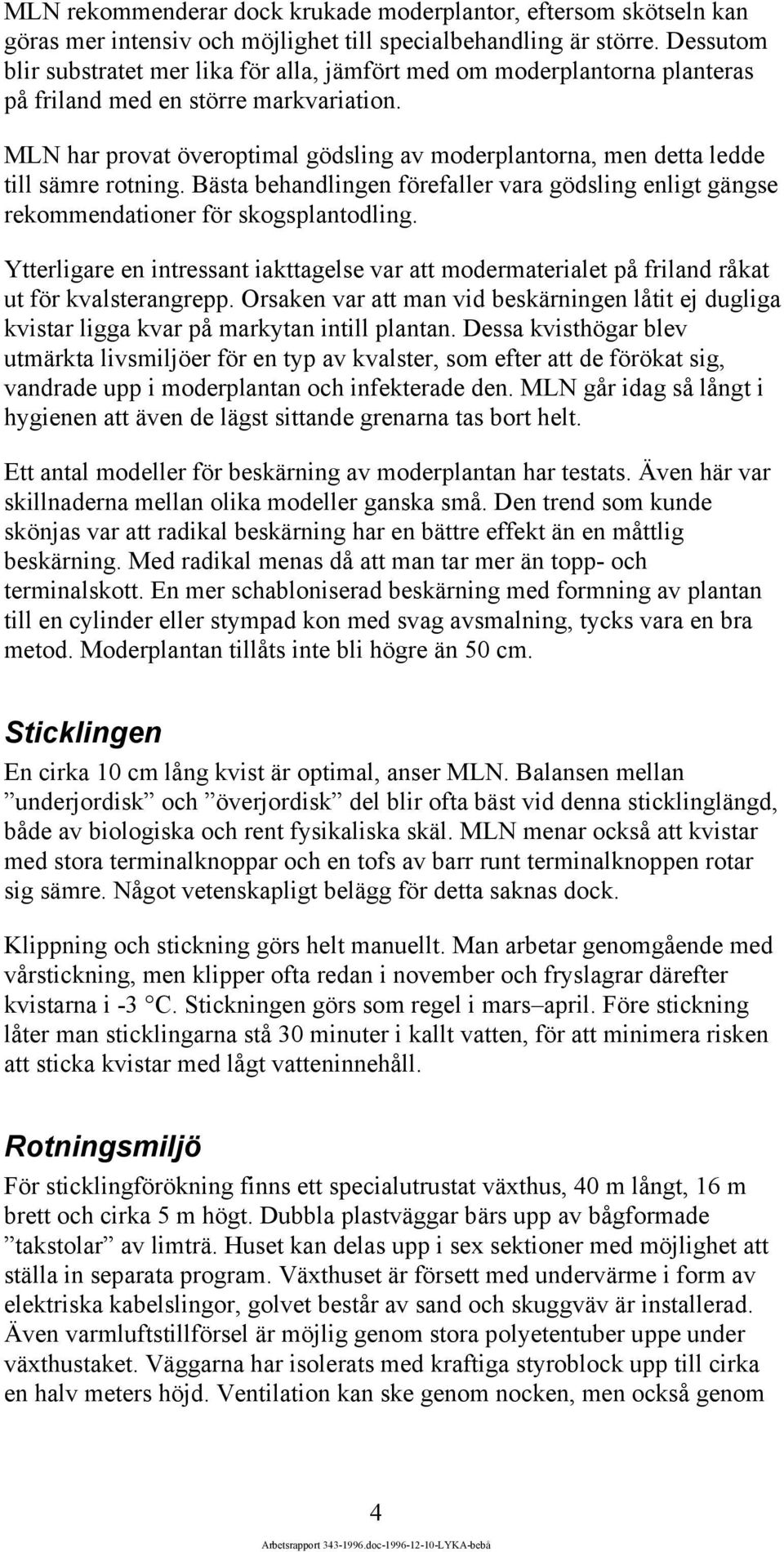 MLN har provat överoptimal gödsling av moderplantorna, men detta ledde till sämre rotning. Bästa behandlingen förefaller vara gödsling enligt gängse rekommendationer för skogsplantodling.