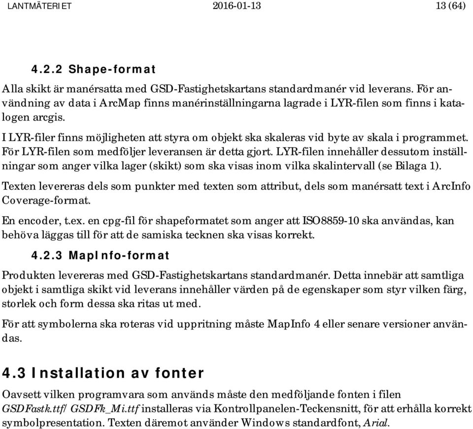 I LYR-filer finns möjligheten att styra om objekt ska skaleras vid byte av skala i programmet. För LYR-filen som medföljer leveransen är detta gjort.