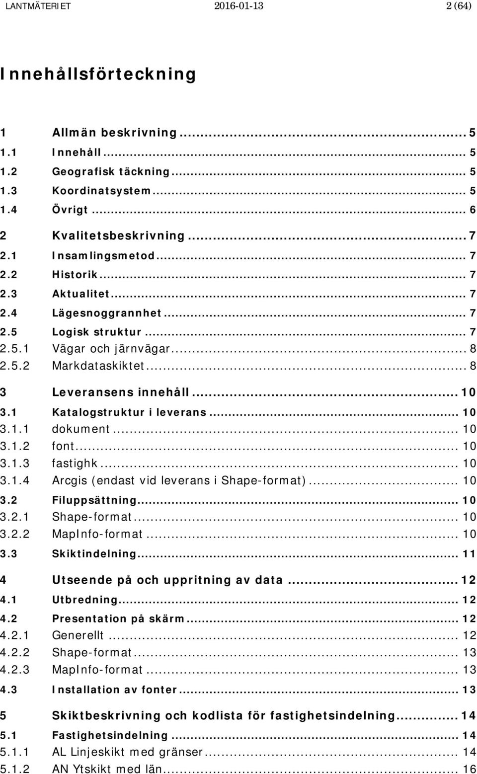 1 Katalogstruktur i leverans... 10 3.1.1 dokument... 10 3.1.2 font... 10 3.1.3 fastighk... 10 3.1.4 Arcgis (endast vid leverans i Shape-format)... 10 3.2 Filuppsättning... 10 3.2.1 Shape-format... 10 3.2.2 -format.