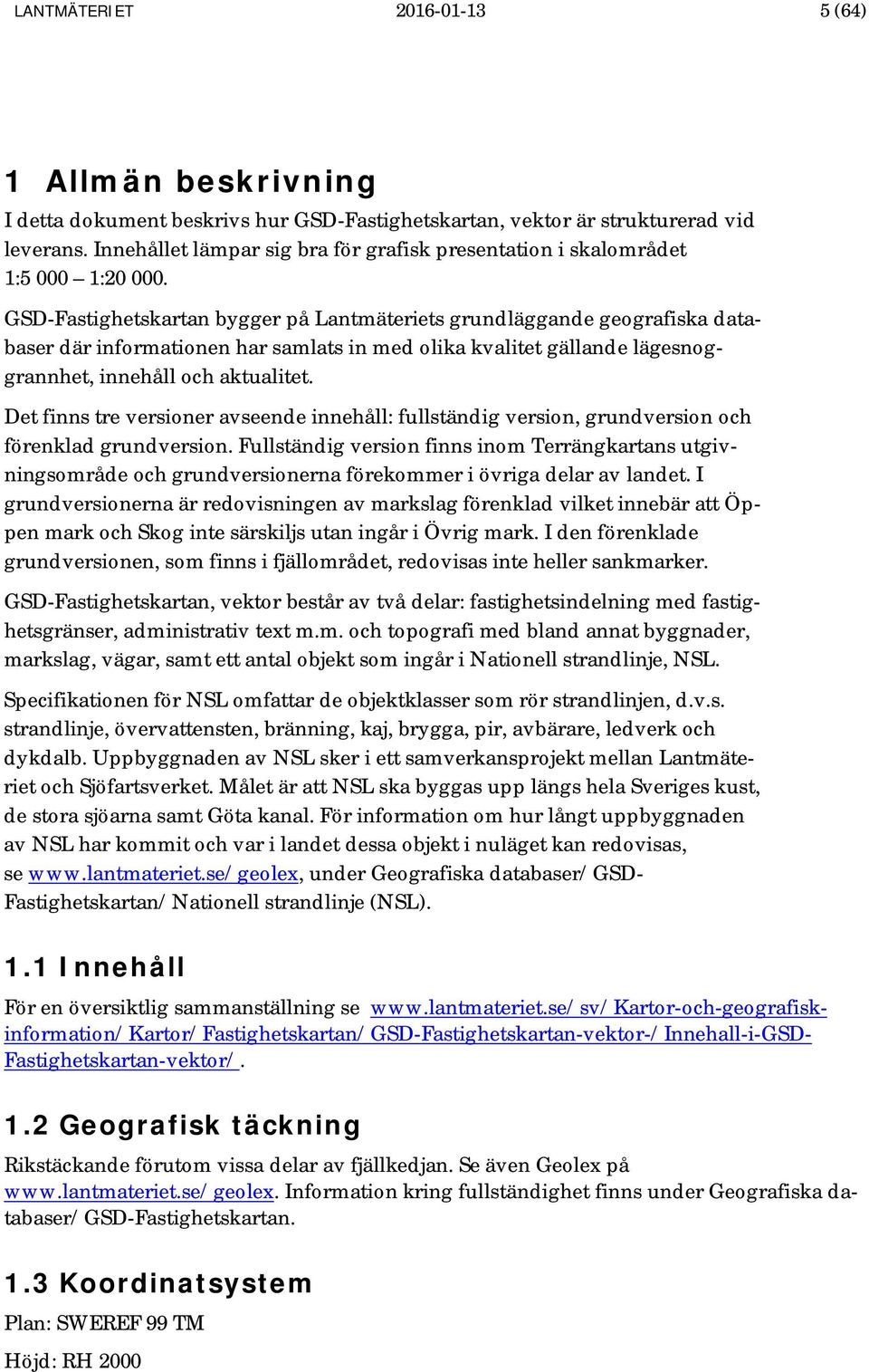 GSD-Fastighetskartan bygger på Lantmäteriets grundläggande geografiska databaser där informationen har samlats in med olika kvalitet gällande lägesnoggrannhet, innehåll och aktualitet.