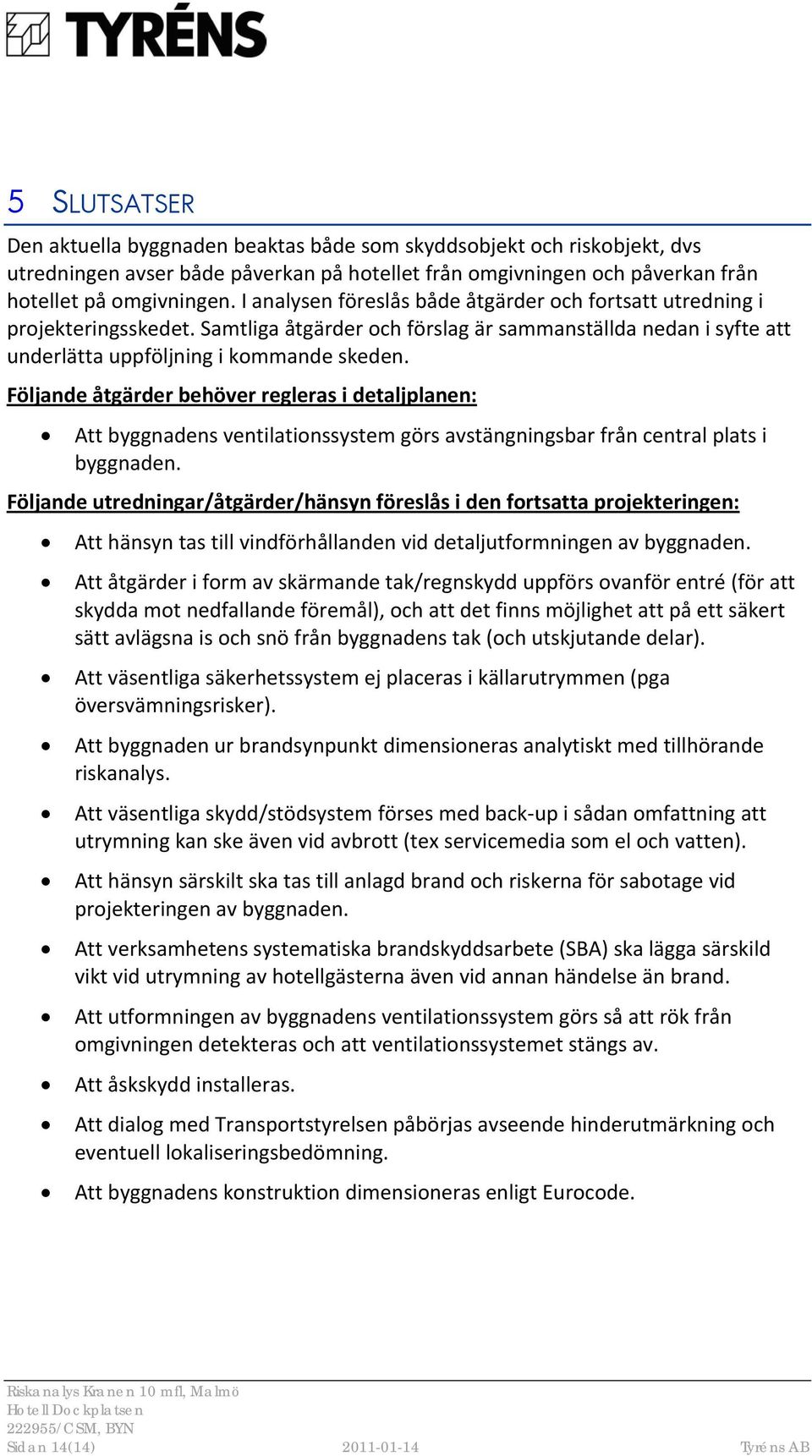 Följande åtgärder behöver regleras i detaljplanen: Att byggnadens ventilationssystem görs avstängningsbar från central plats i byggnaden.