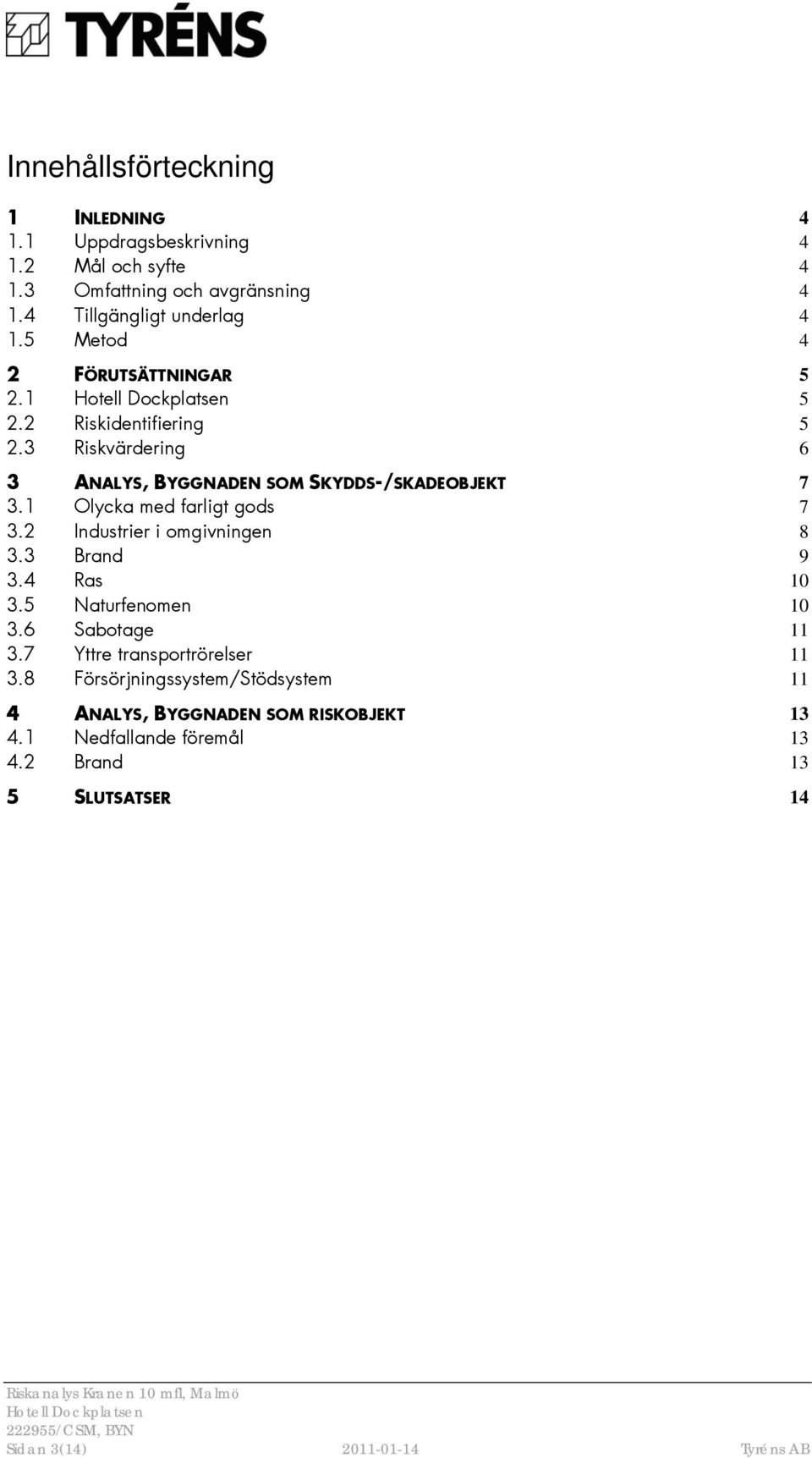 1 Olycka med farligt gods 7 3.2 Industrier i omgivningen 8 3.3 Brand 9 3.4 Ras 10 3.5 Naturfenomen 10 3.6 Sabotage 11 3.