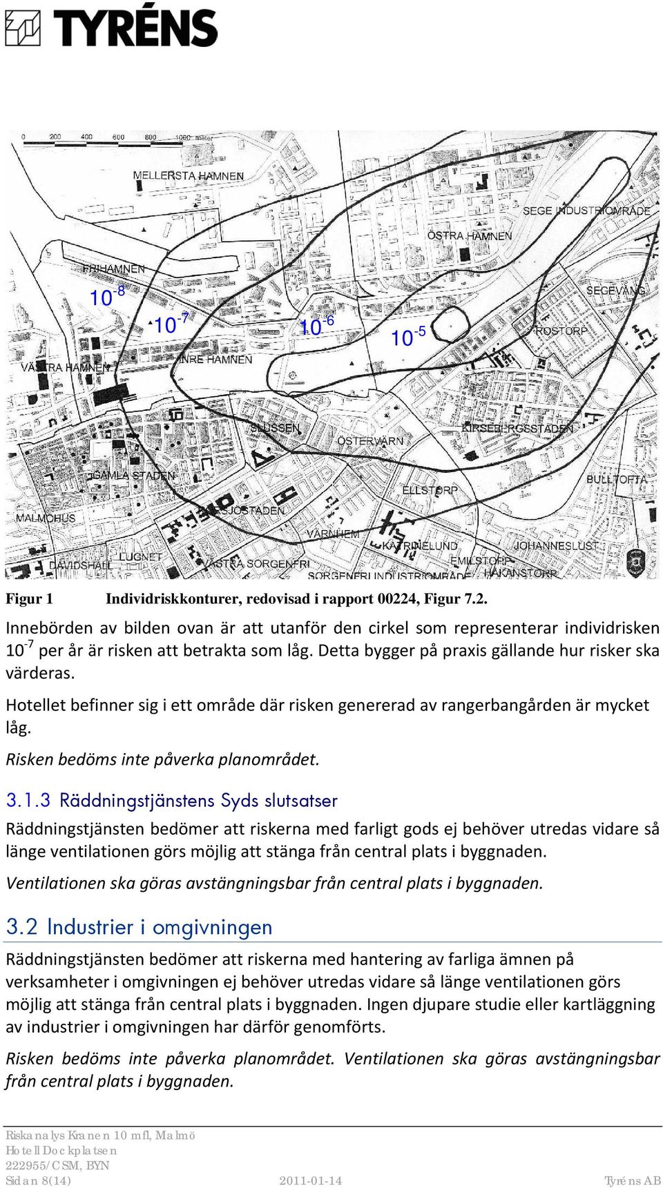 Hotellet befinner låg. sig i ett område där risken genererad av rangerbangården är mycket Risken bedöms inte påverka planområdet. 3.1.