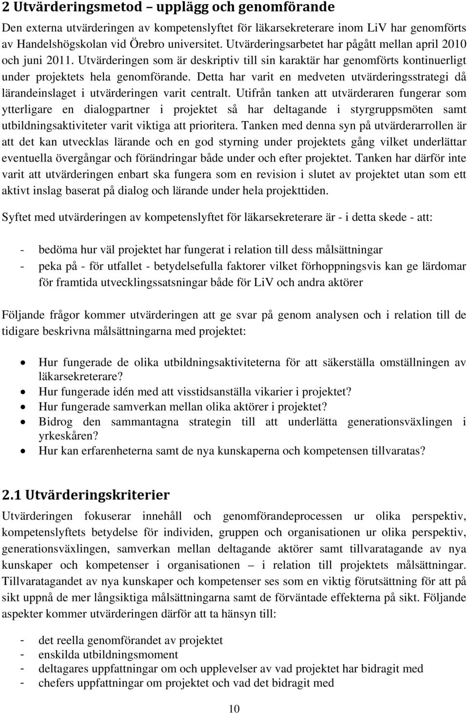 Detta har varit en medveten utvärderingsstrategi då lärandeinslaget i utvärderingen varit centralt.