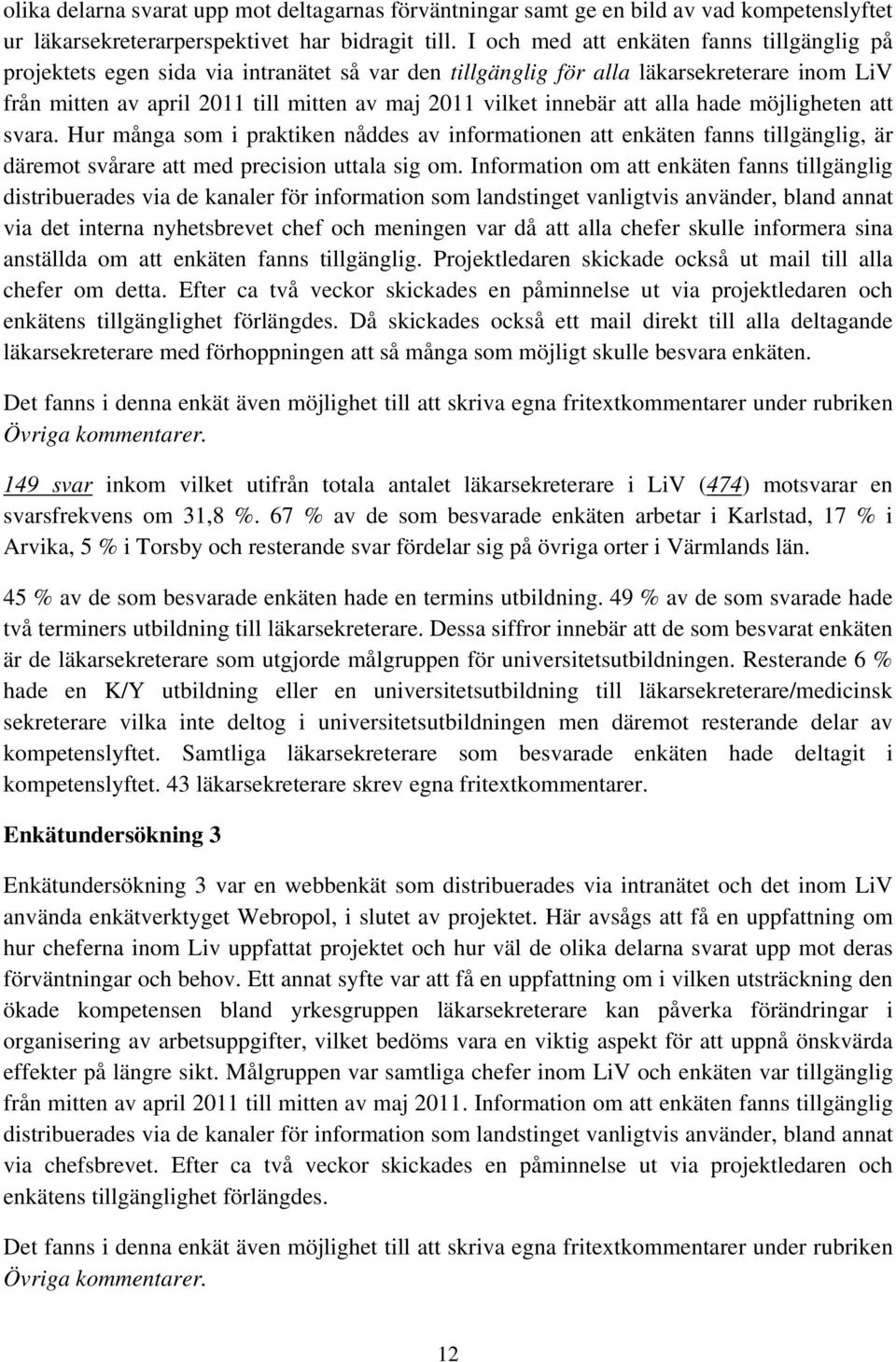 innebär att alla hade möjligheten att svara. Hur många som i praktiken nåddes av informationen att enkäten fanns tillgänglig, är däremot svårare att med precision uttala sig om.