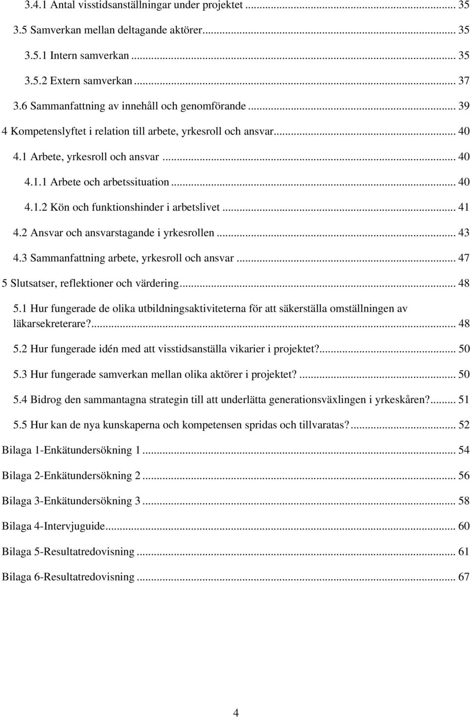 .. 41 4.2 Ansvar och ansvarstagande i yrkesrollen... 43 4.3 Sammanfattning arbete, yrkesroll och ansvar... 47 5 Slutsatser, reflektioner och värdering... 48 5.