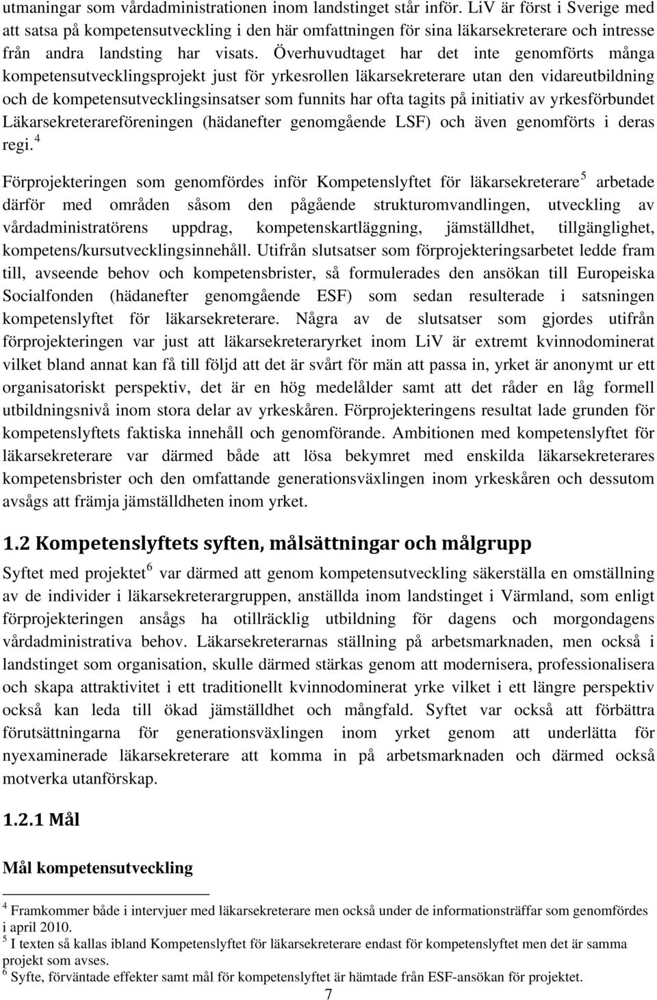 Överhuvudtaget har det inte genomförts många kompetensutvecklingsprojekt just för yrkesrollen läkarsekreterare utan den vidareutbildning och de kompetensutvecklingsinsatser som funnits har ofta