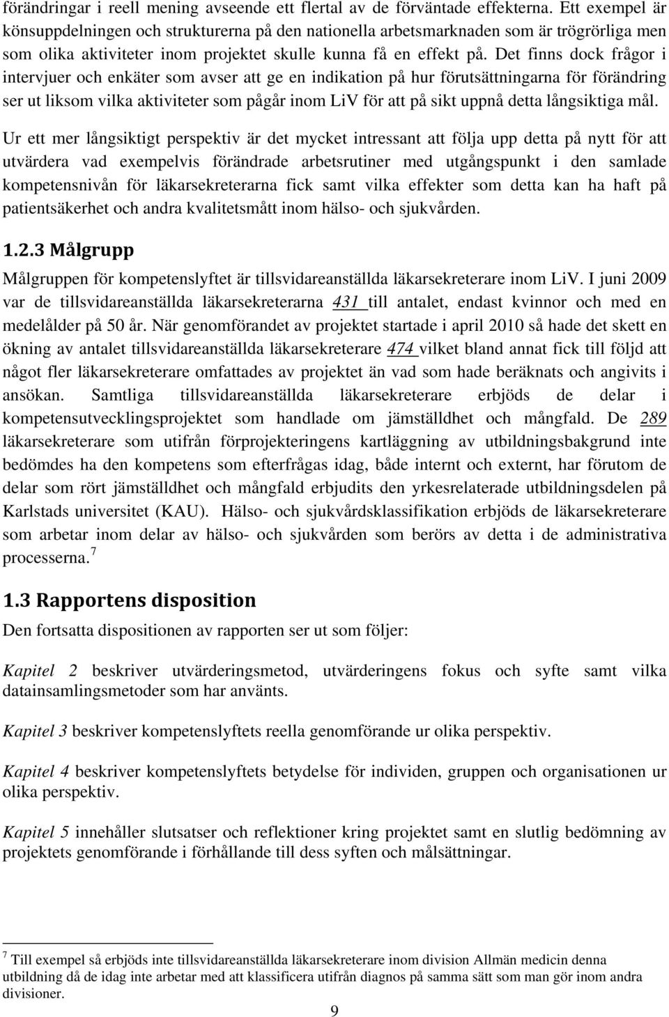 Det finns dock frågor i intervjuer och enkäter som avser att ge en indikation på hur förutsättningarna för förändring ser ut liksom vilka aktiviteter som pågår inom LiV för att på sikt uppnå detta