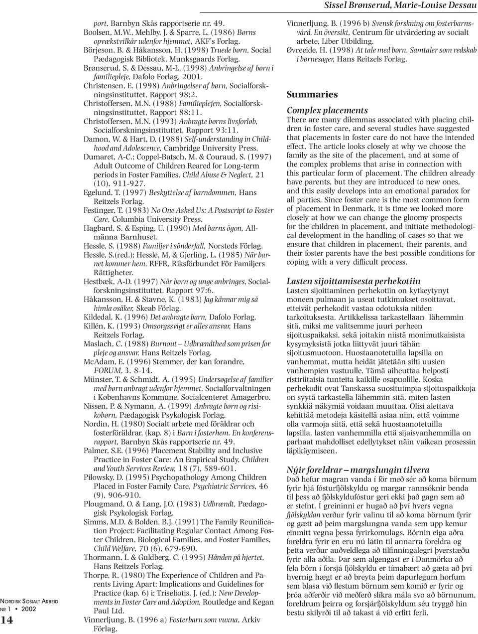 (1998) Anbringelser af børn, Socialforskningsinstituttet, Rapport 98:2. Christoffersen, M.N. (1988) Familieplejen, Socialforskningsinstituttet, Rapport 88:11. Christoffersen, M.N. (1993) Anbragte børns livsforløb, Socialforskningsinstituttet, Rapport 93:11.