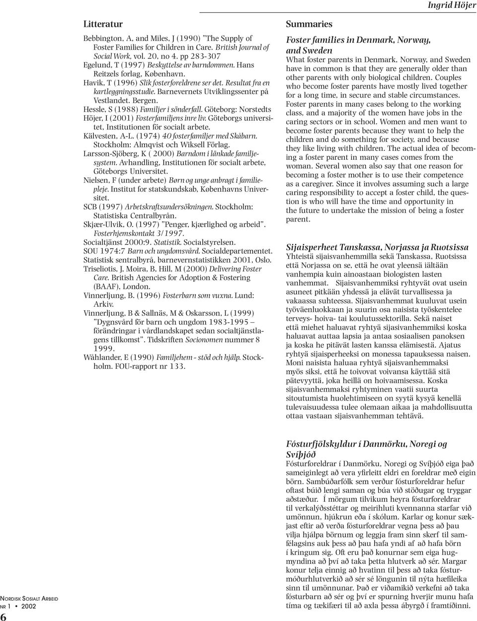 Barnevernets Utviklingssenter på Vestlandet. Bergen. Hessle, S (1988) Familjer i sönderfall. Göteborg: Norstedts Höjer, I (2001) Fosterfamiljens inre liv.