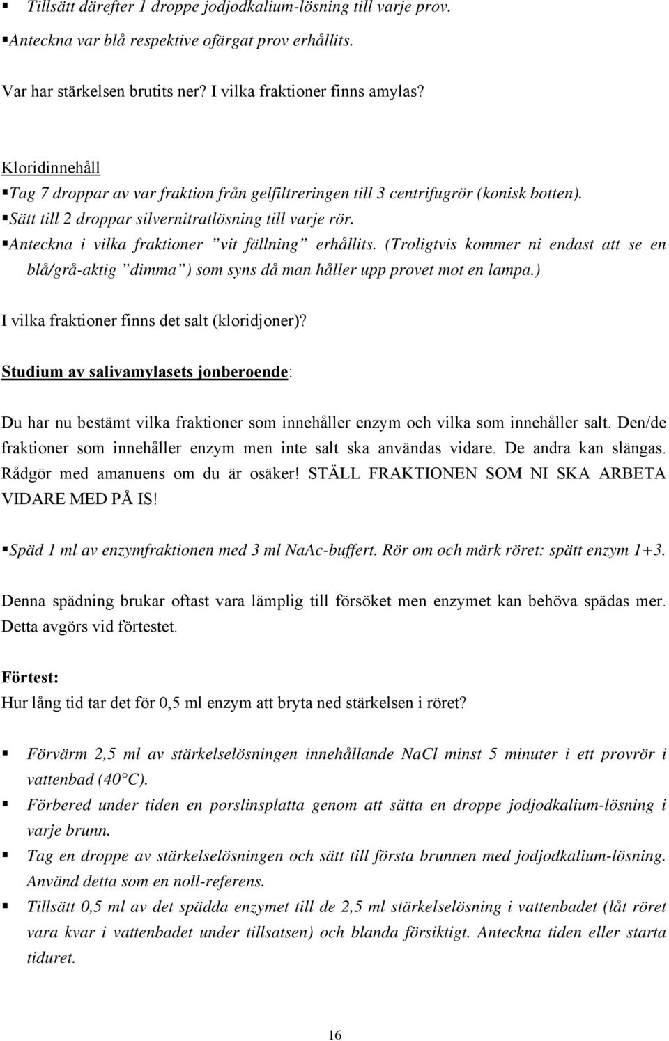 Anteckna i vilka fraktioner vit fällning erhållits. (Troligtvis kommer ni endast att se en blå/grå-aktig dimma ) som syns då man håller upp provet mot en lampa.