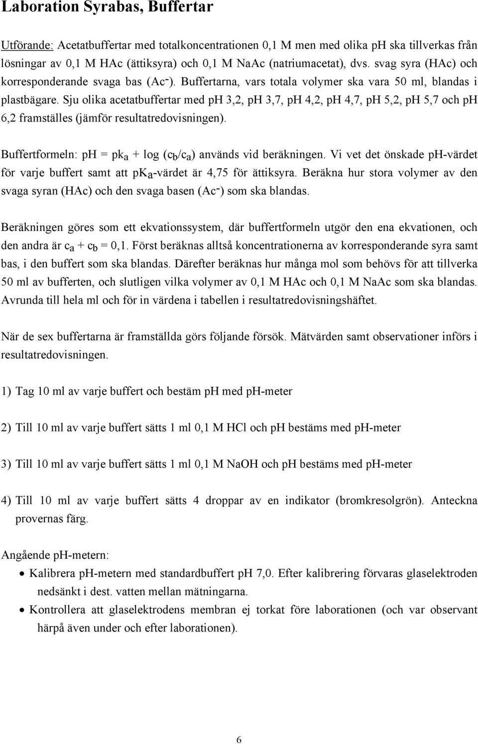 Sju olika acetatbuffertar med ph 3,2, ph 3,7, ph 4,2, ph 4,7, ph 5,2, ph 5,7 och ph 6,2 framställes (jämför resultatredovisningen). Buffertformeln: ph = pk a + log (c b /c a ) används vid beräkningen.