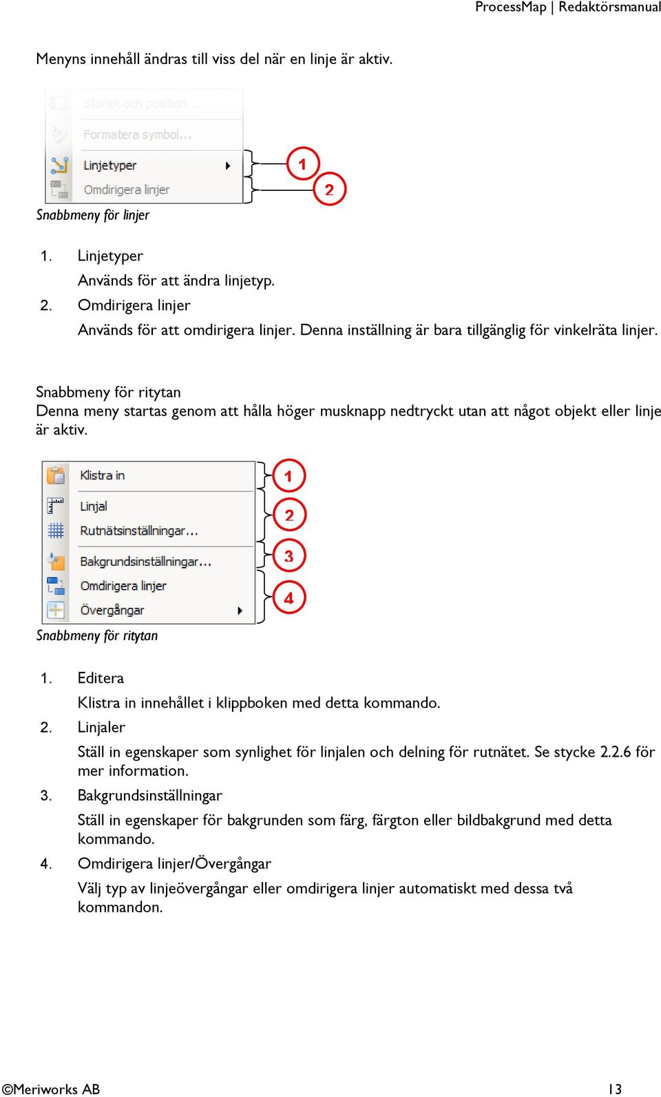 1 2 3 4 1 1 1 1 Snabbmeny för ritytan 1. Editera Klistra in innehållet i klippboken med detta kommando. 2. Linjaler Ställ in egenskaper som synlighet för linjalen och delning för rutnätet.