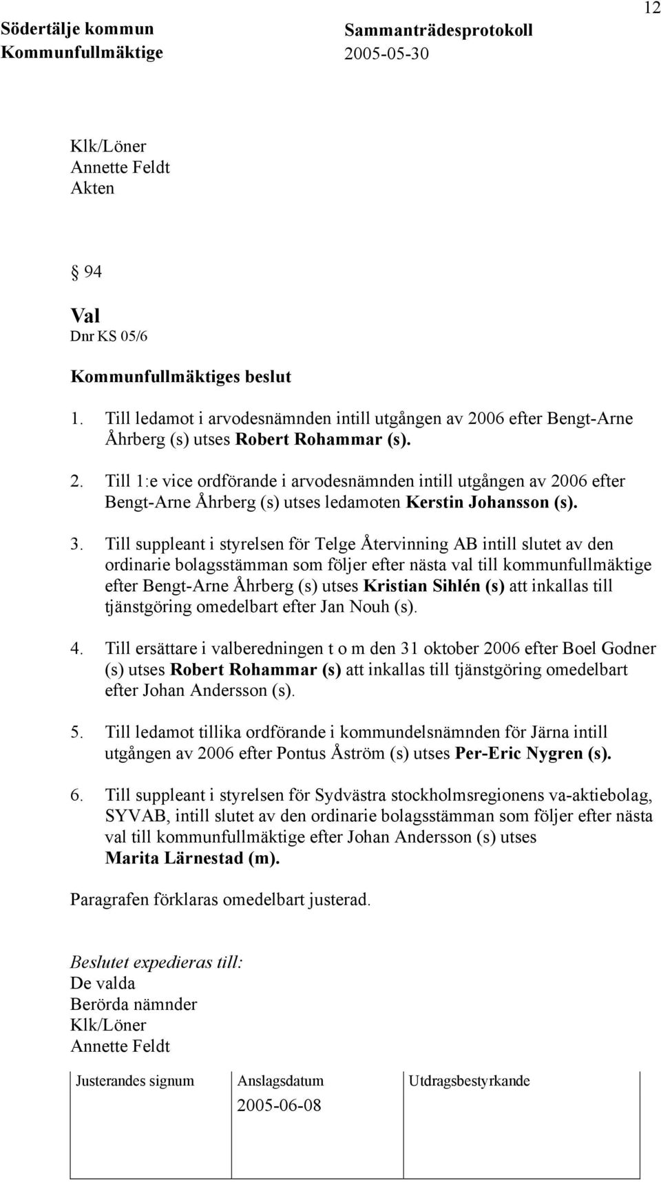 Till suppleant i styrelsen för Telge Återvinning AB intill slutet av den ordinarie bolagsstämman som följer efter nästa val till kommunfullmäktige efter Bengt-Arne Åhrberg (s) utses Kristian Sihlén