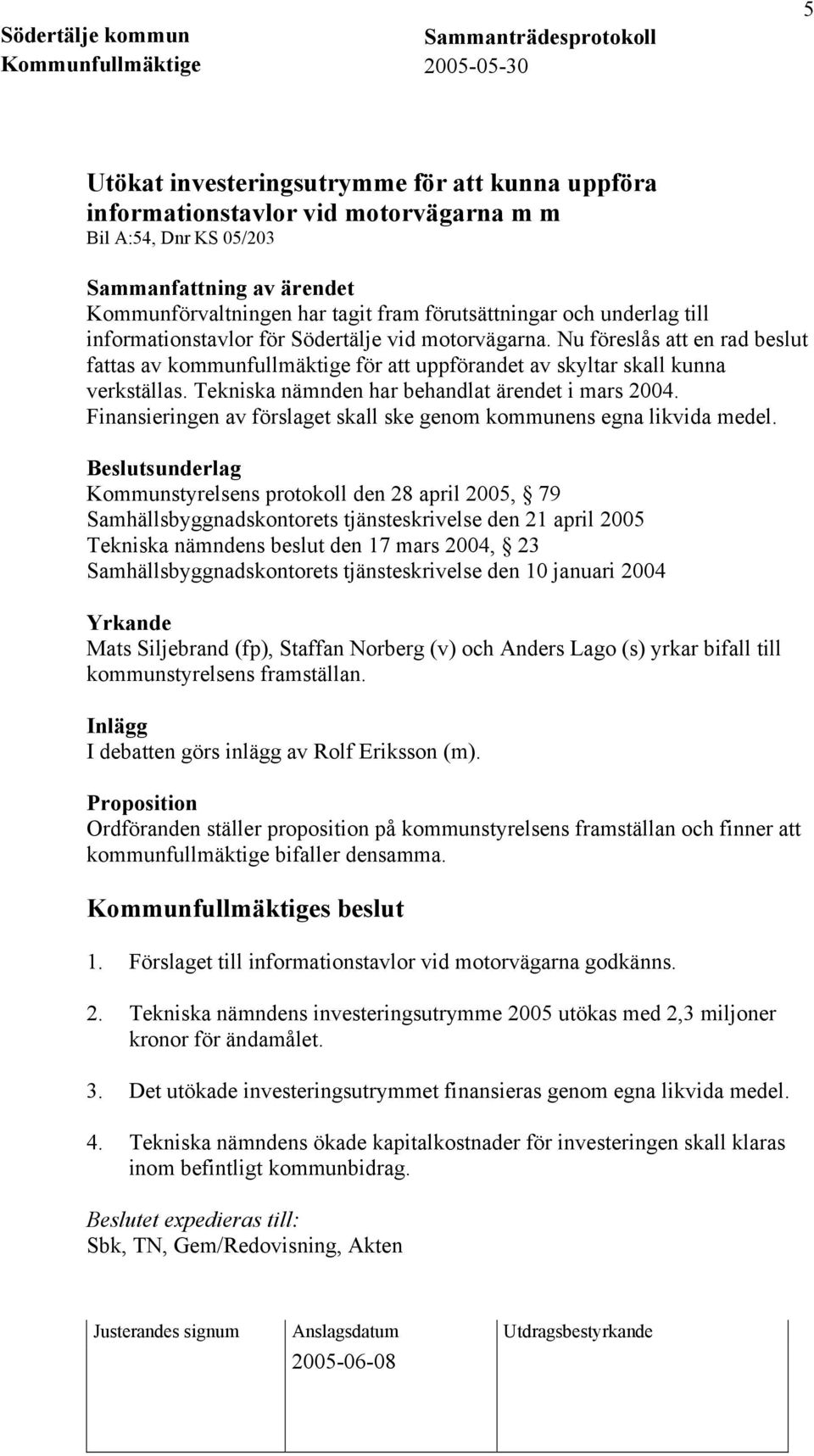 Tekniska nämnden har behandlat ärendet i mars 2004. Finansieringen av förslaget skall ske genom kommunens egna likvida medel.