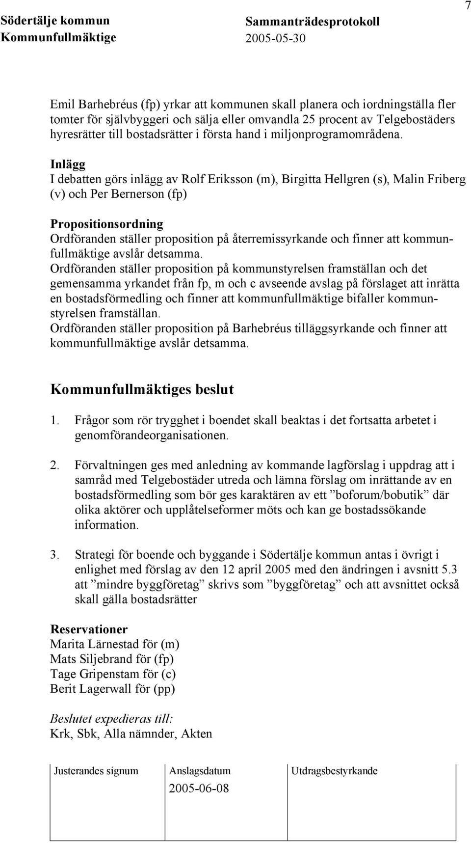 Inlägg I debatten görs inlägg av Rolf Eriksson (m), Birgitta Hellgren (s), Malin Friberg (v) och Per Bernerson (fp) Propositionsordning Ordföranden ställer proposition på återremissyrkande och finner