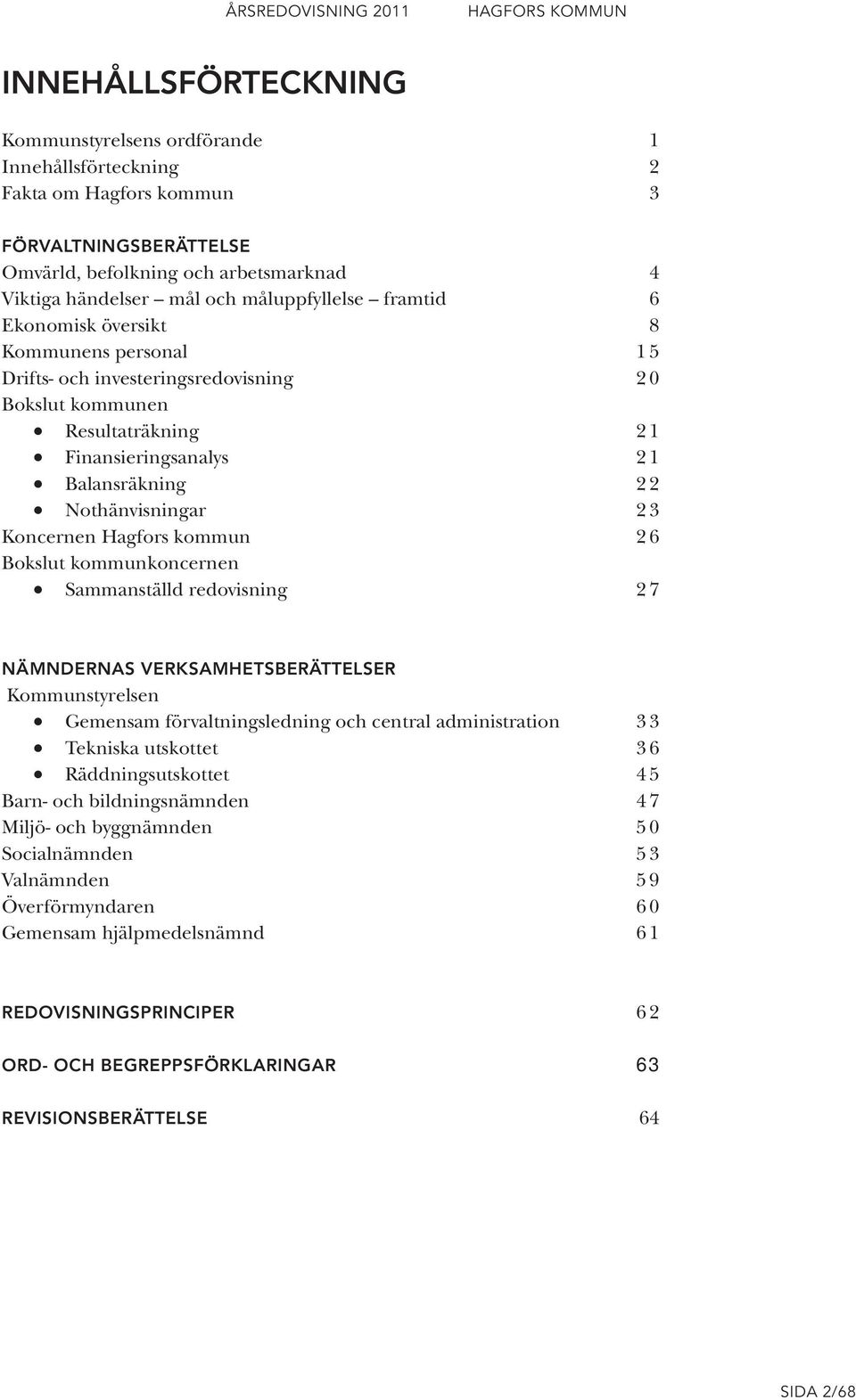 Nothänvisningar 2 3 Koncernen Hagfors kommun 2 6 Bokslut kommunkoncernen Sammanställd redovisning 2 7 NÄMNDERNAS VERKSAMHETSBERÄTTELSER Kommunstyrelsen Gemensam förvaltningsledning och central